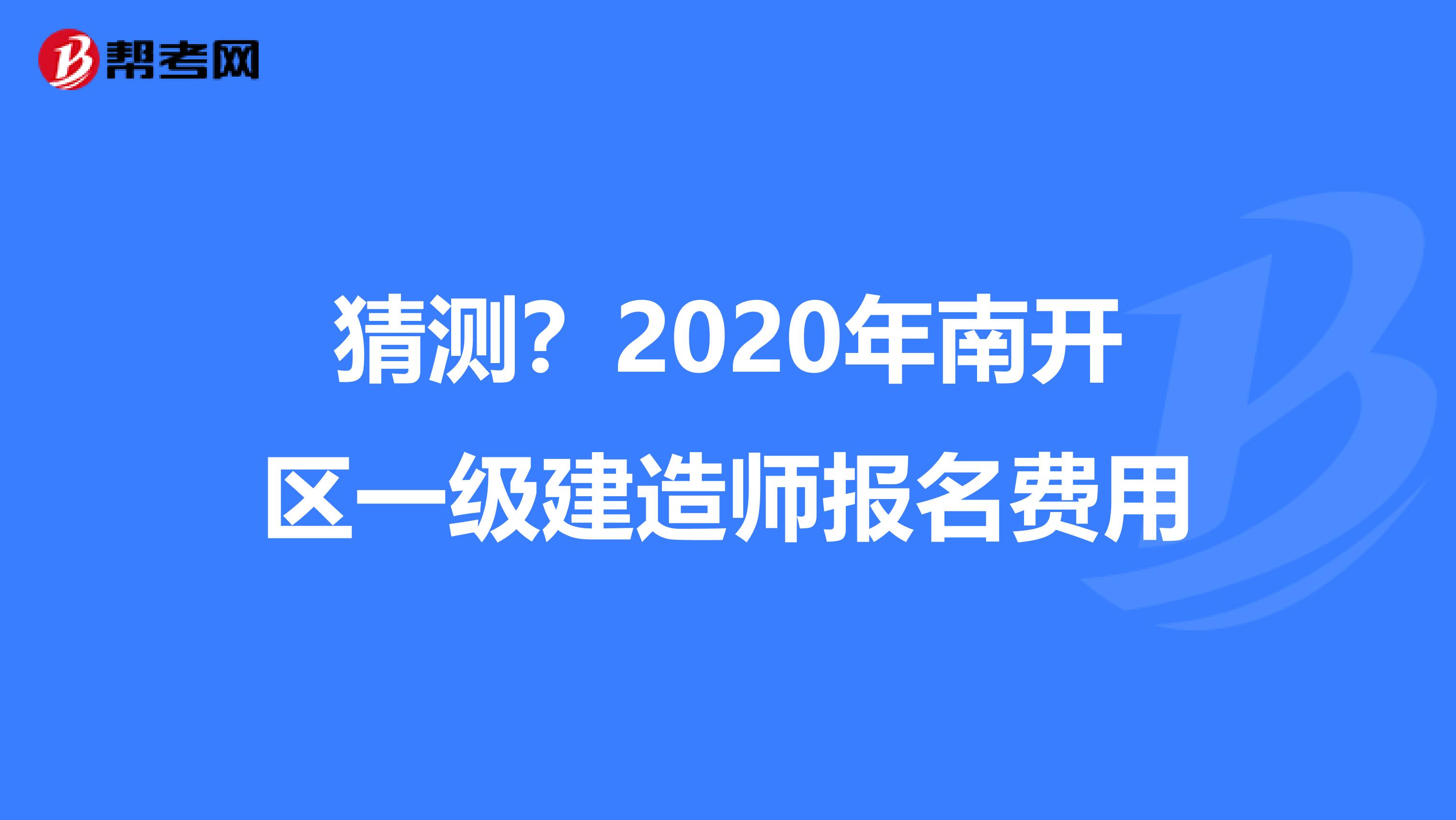 猜测？2020年南开区一级建造师报名费用