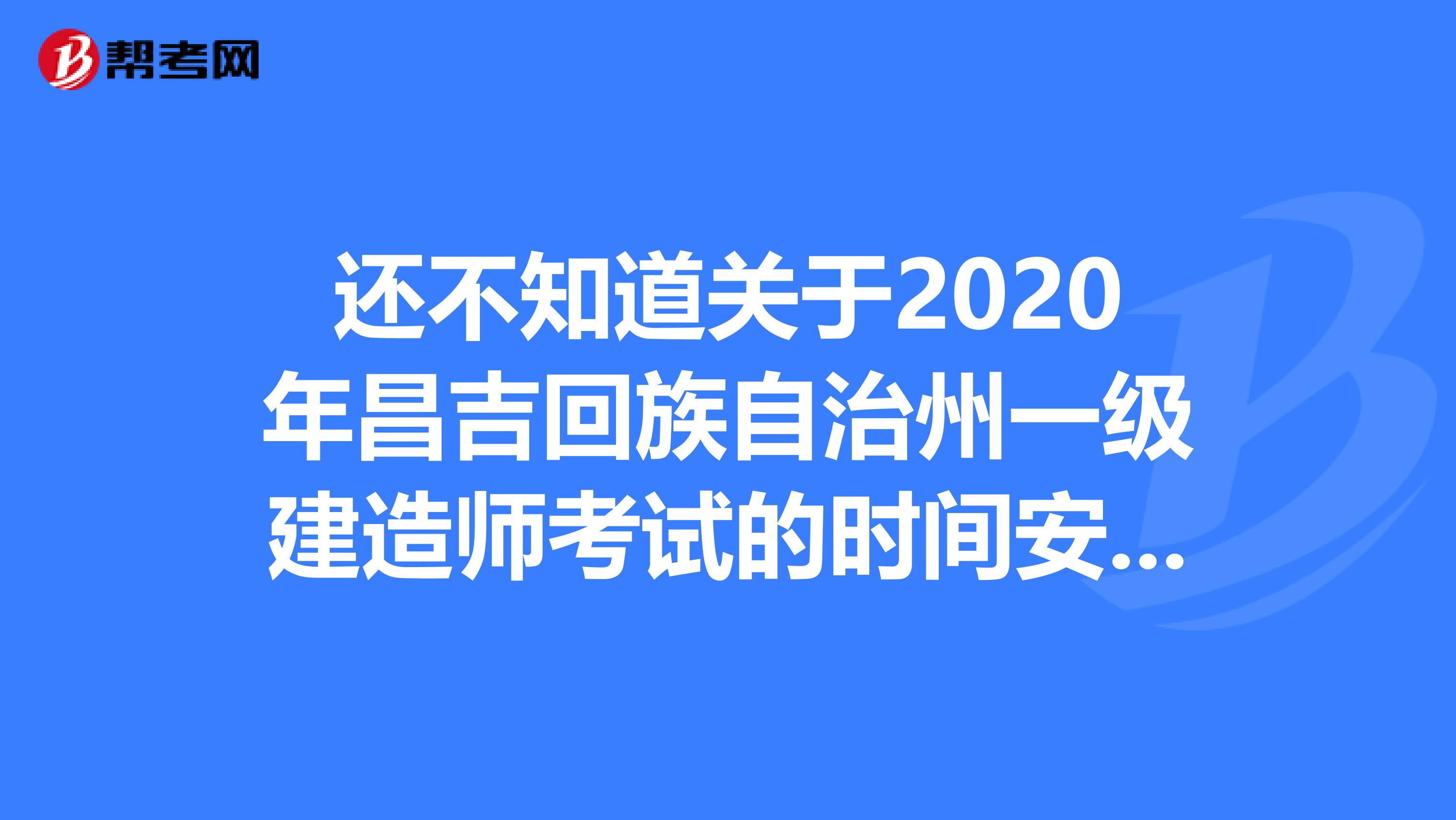 还不知道关于2020年昌吉回族自治州一级建造师考试的时间安排？