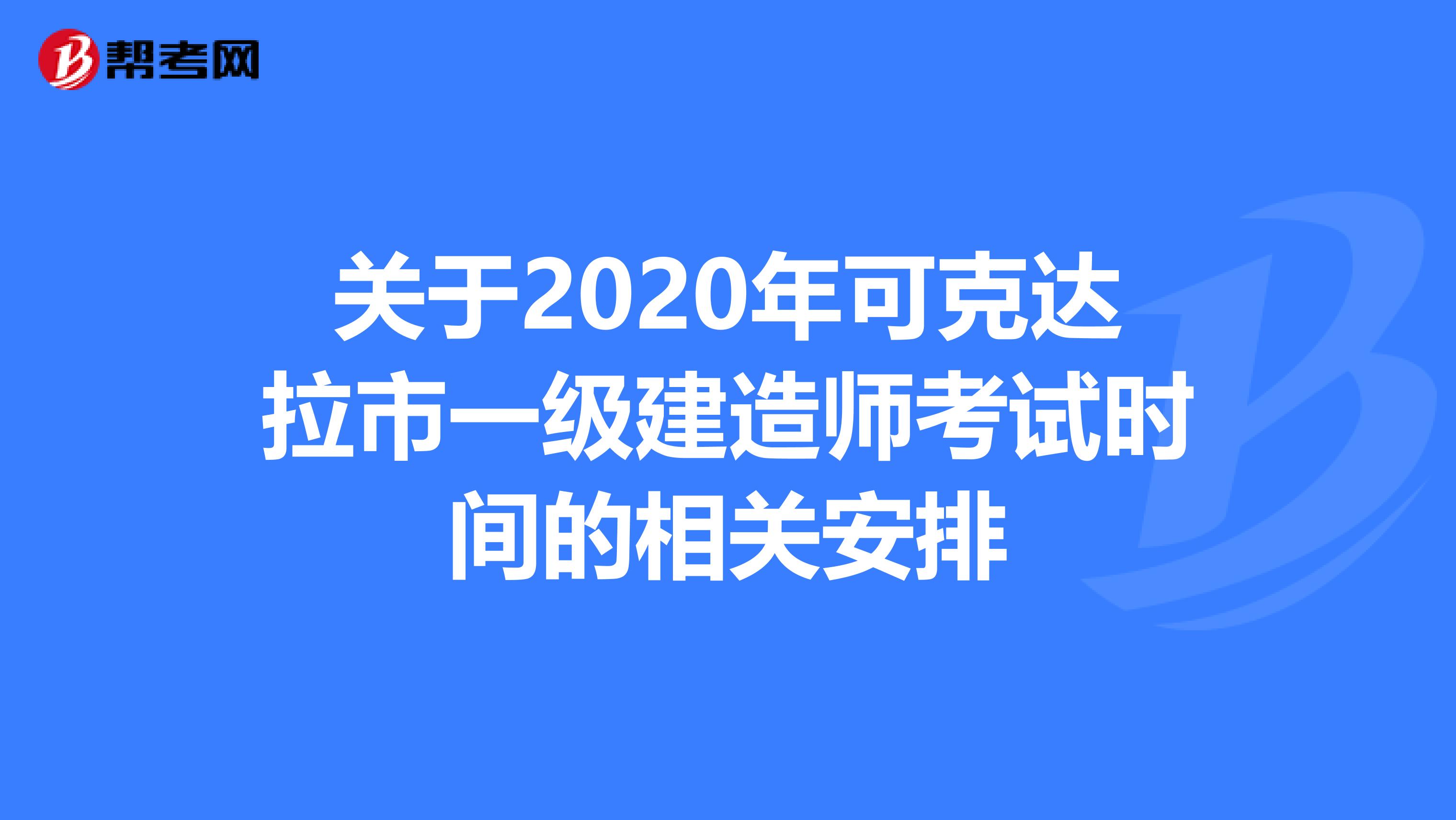 关于2020年可克达拉市一级建造师考试时间的相关安排