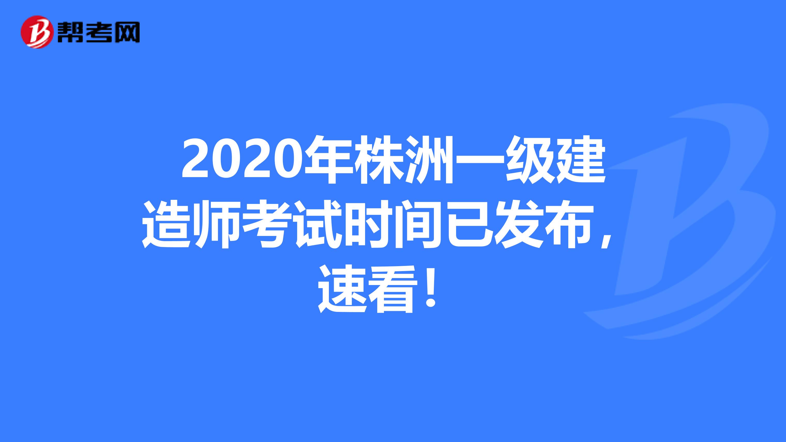 2020年株洲一级建造师考试时间已发布，速看！