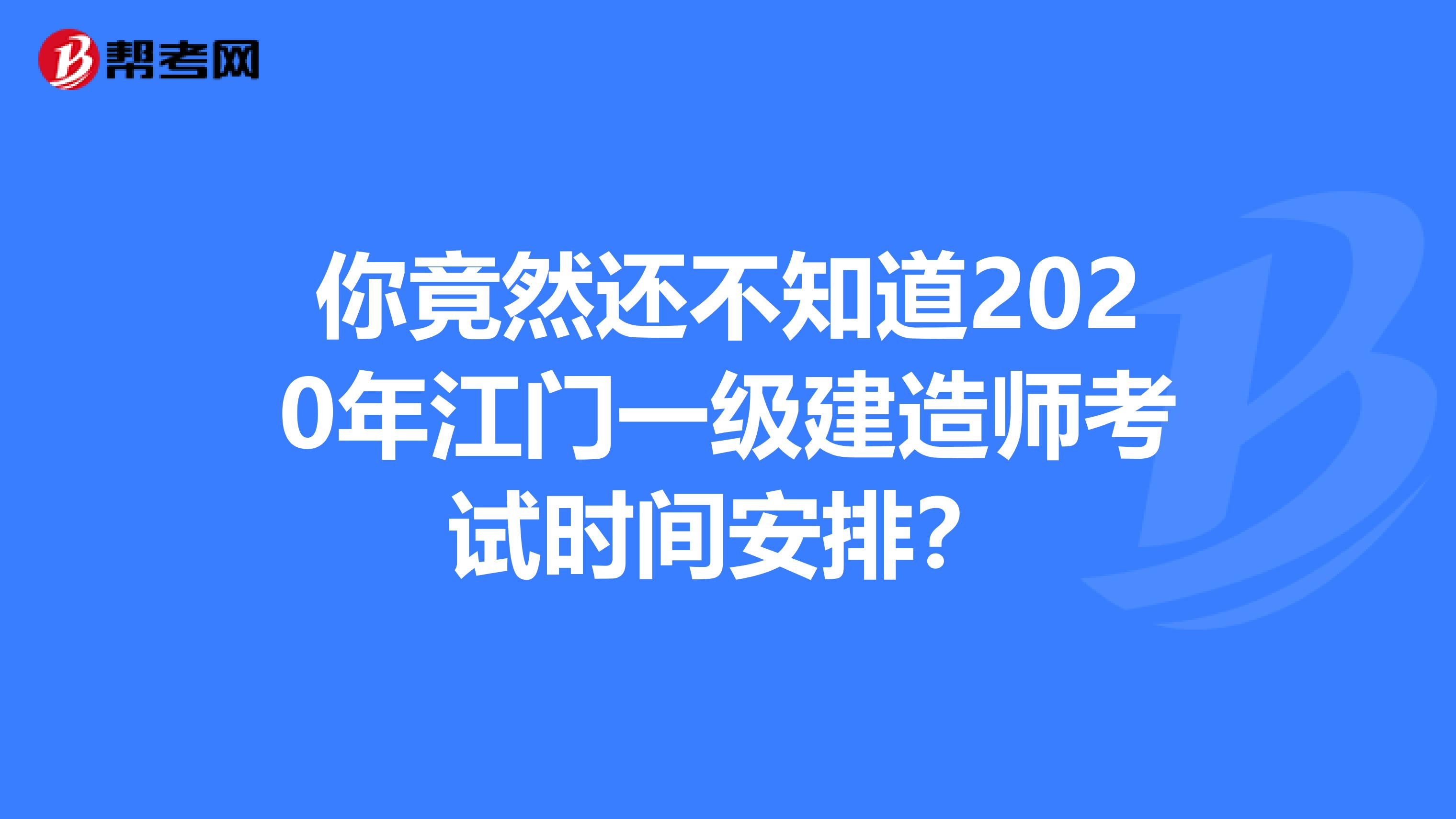 你竟然还不知道2020年江门一级建造师考试时间安排？