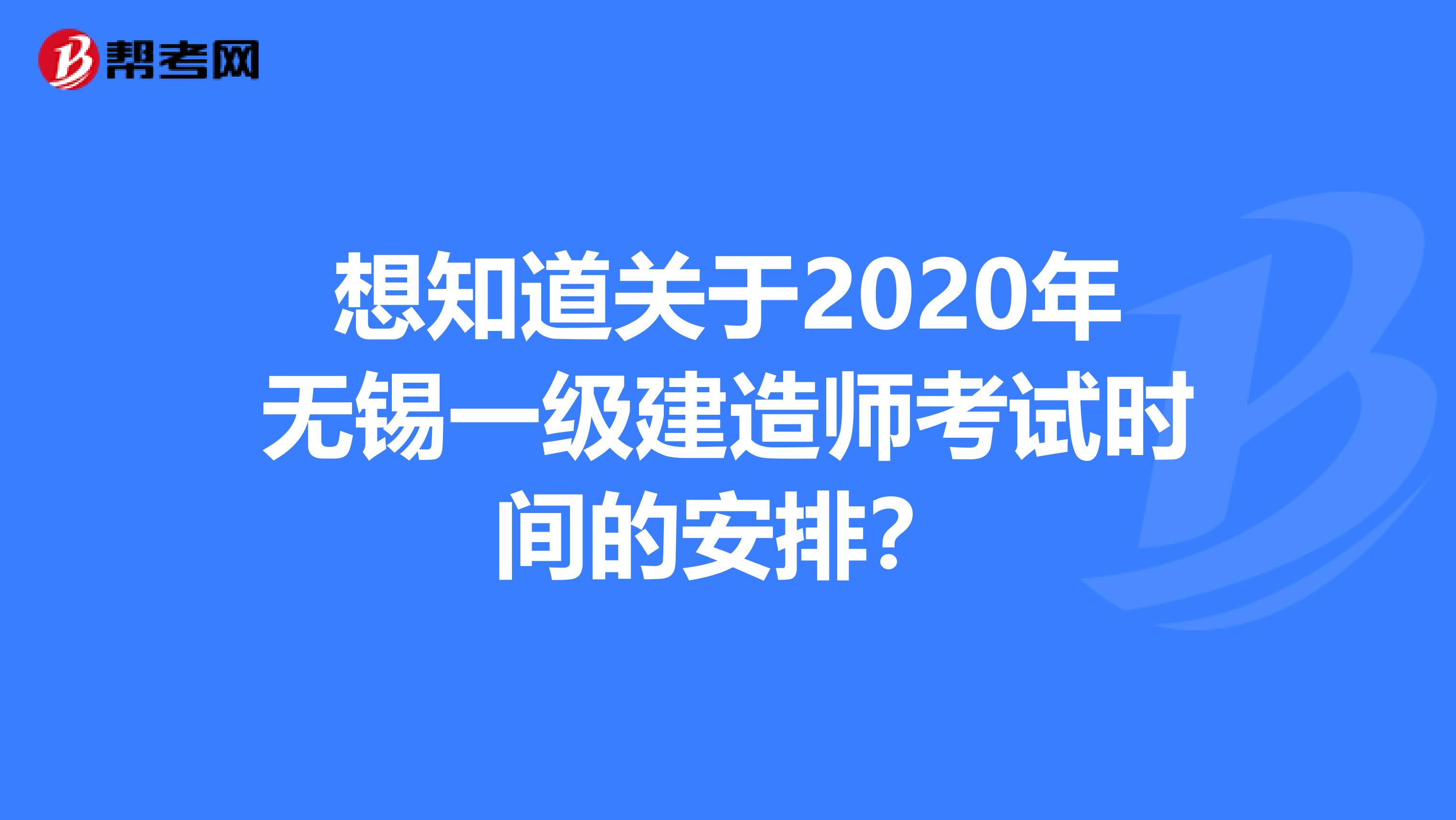 想知道关于2020年无锡一级建造师考试时间的安排？