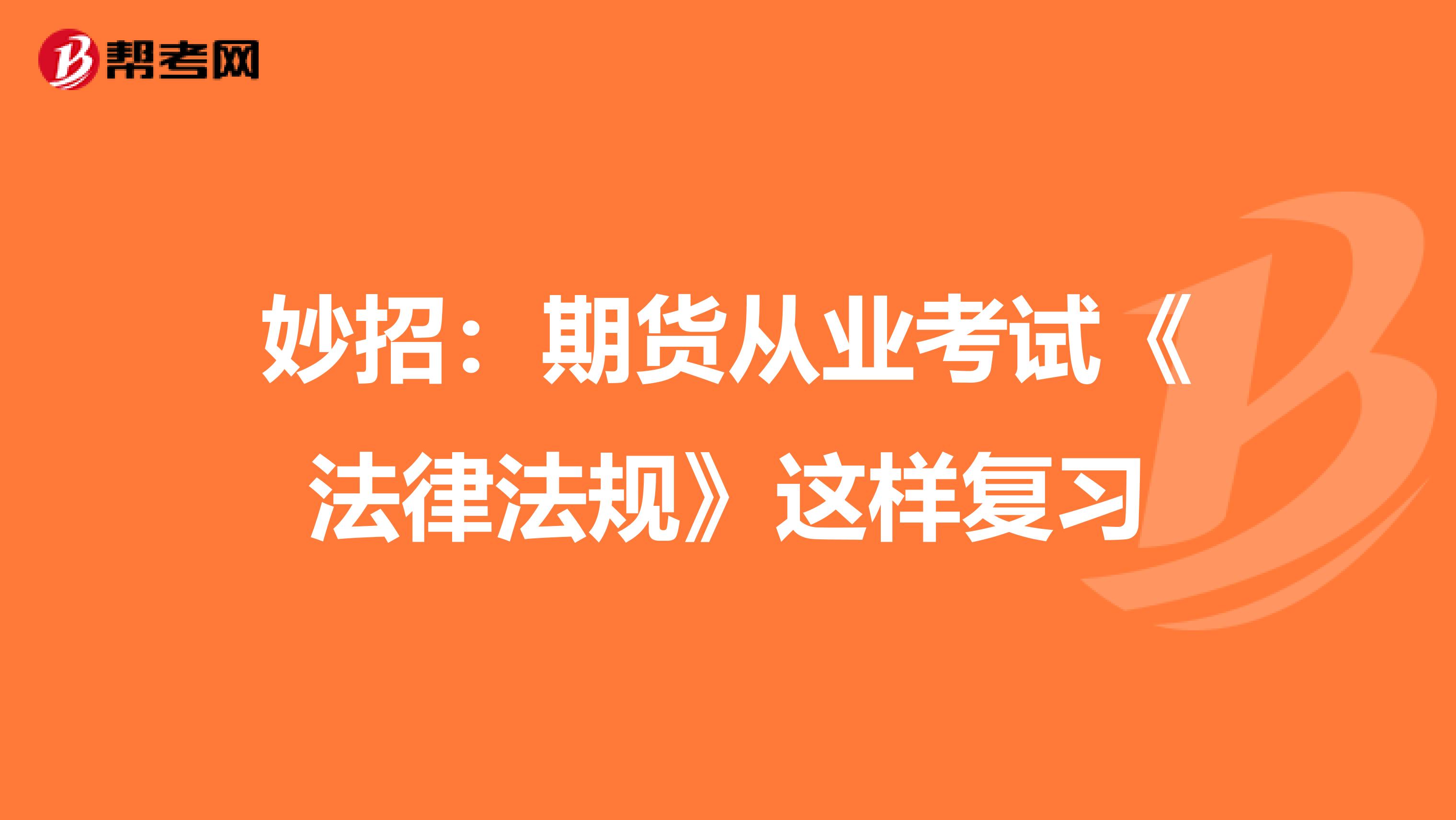 妙招：期货从业考试《法律法规》这样复习