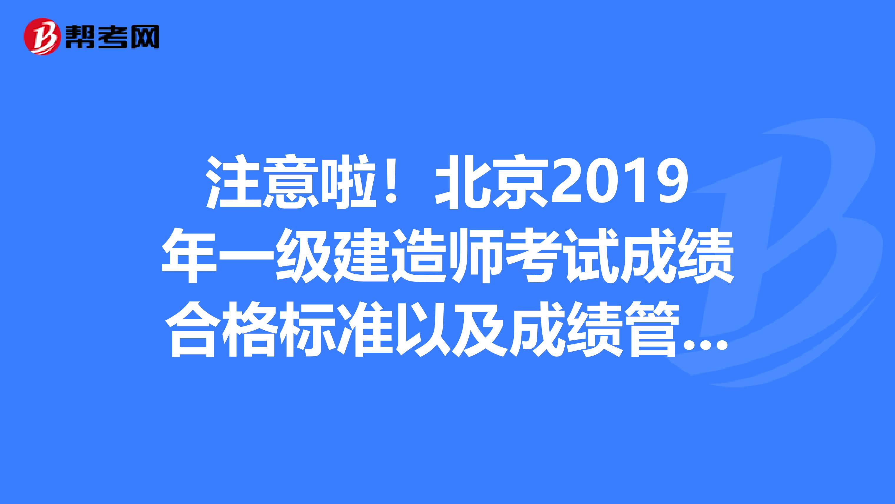 注意啦！北京2019年一级建造师考试成绩合格标准以及成绩管理办法