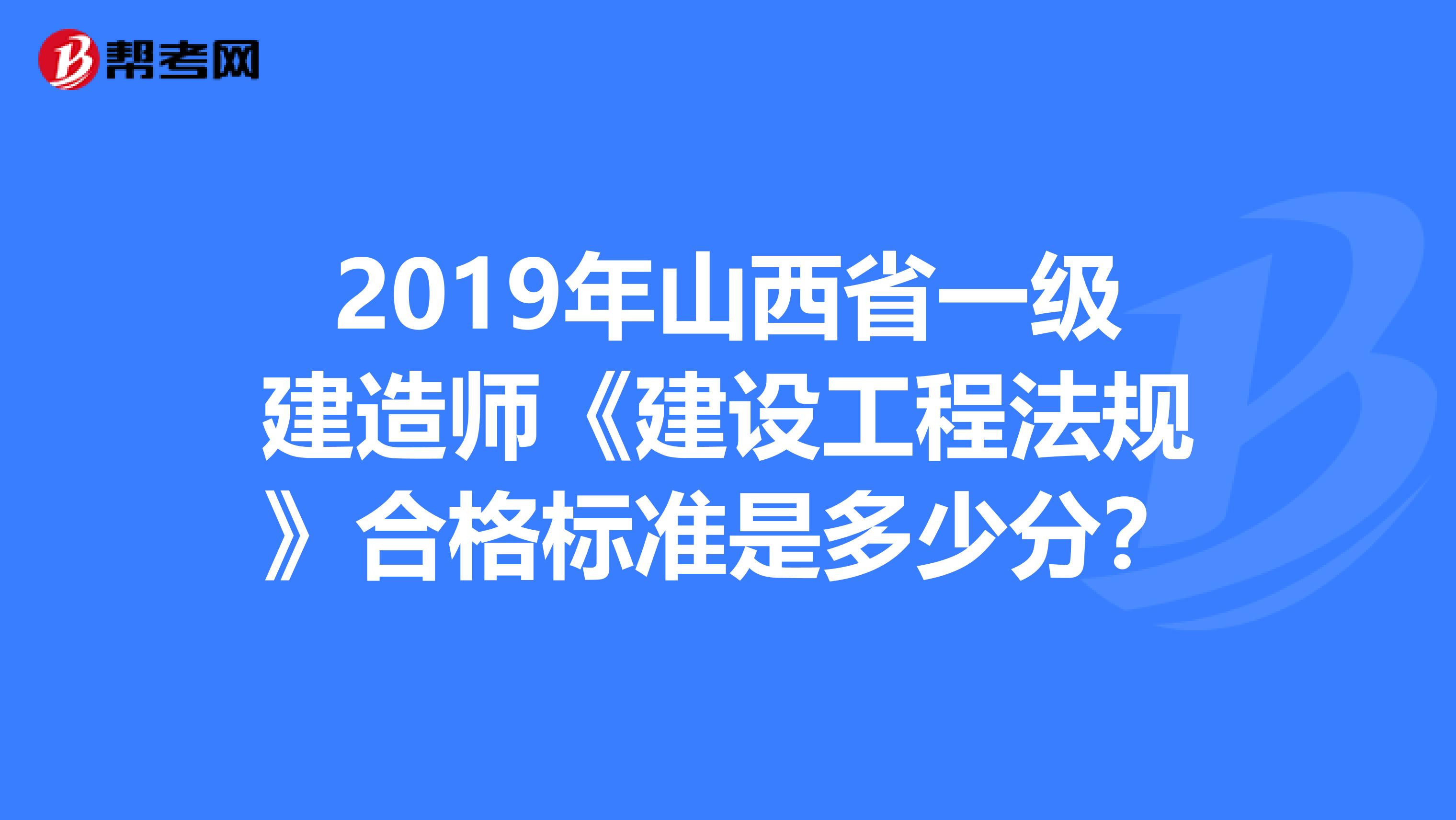 2019年山西省一级建造师《建设工程法规》合格标准是多少分？