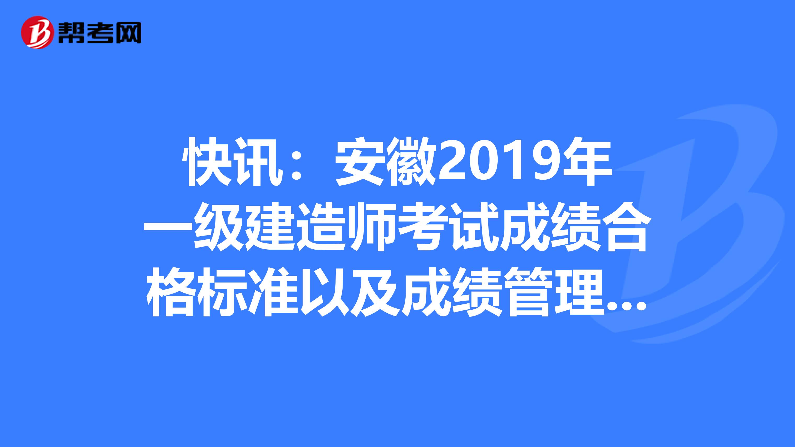 快讯：安徽2019年一级建造师考试成绩合格标准以及成绩管理办法