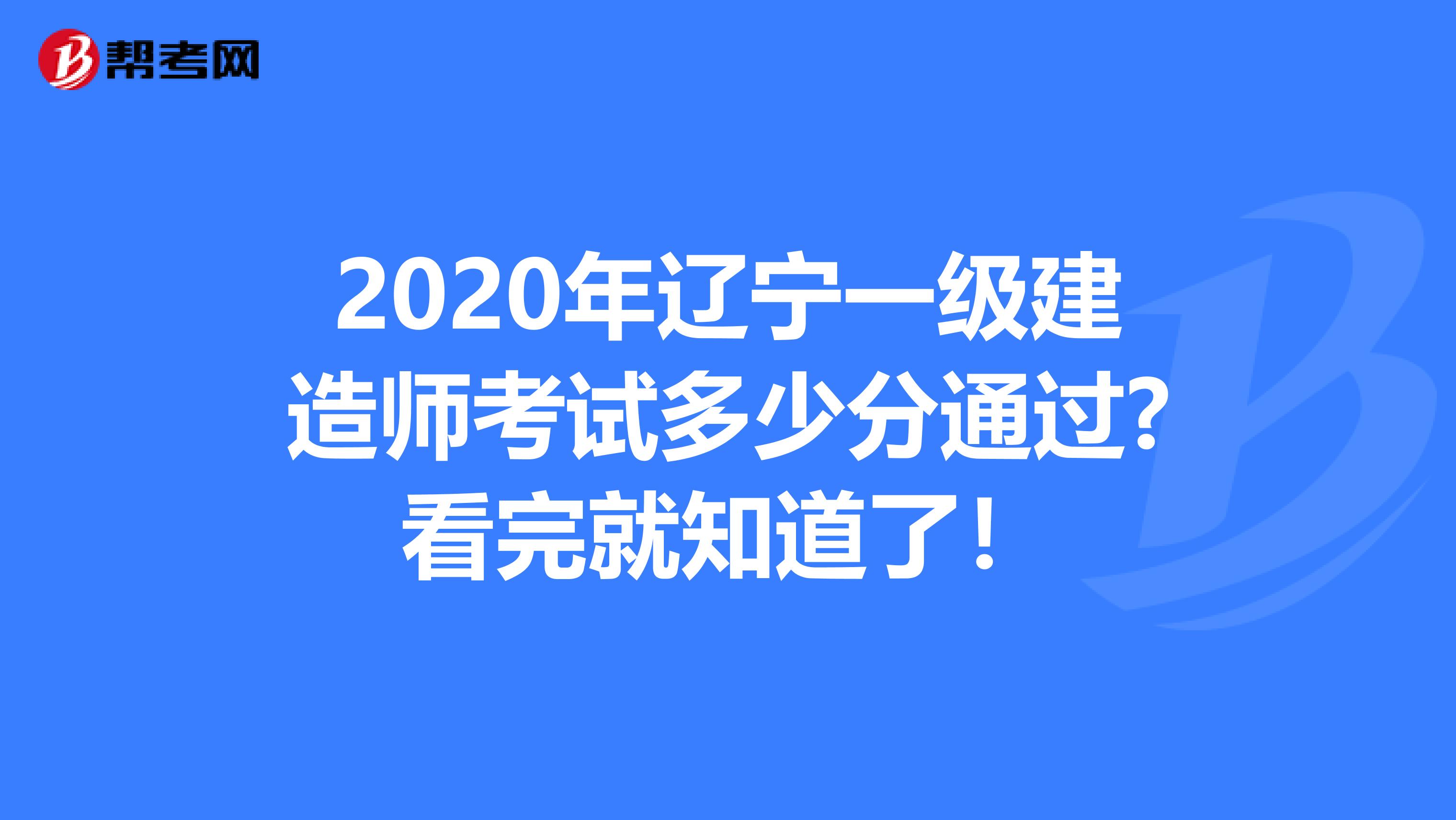 2020年辽宁一级建造师考试多少分通过?看完就知道了！