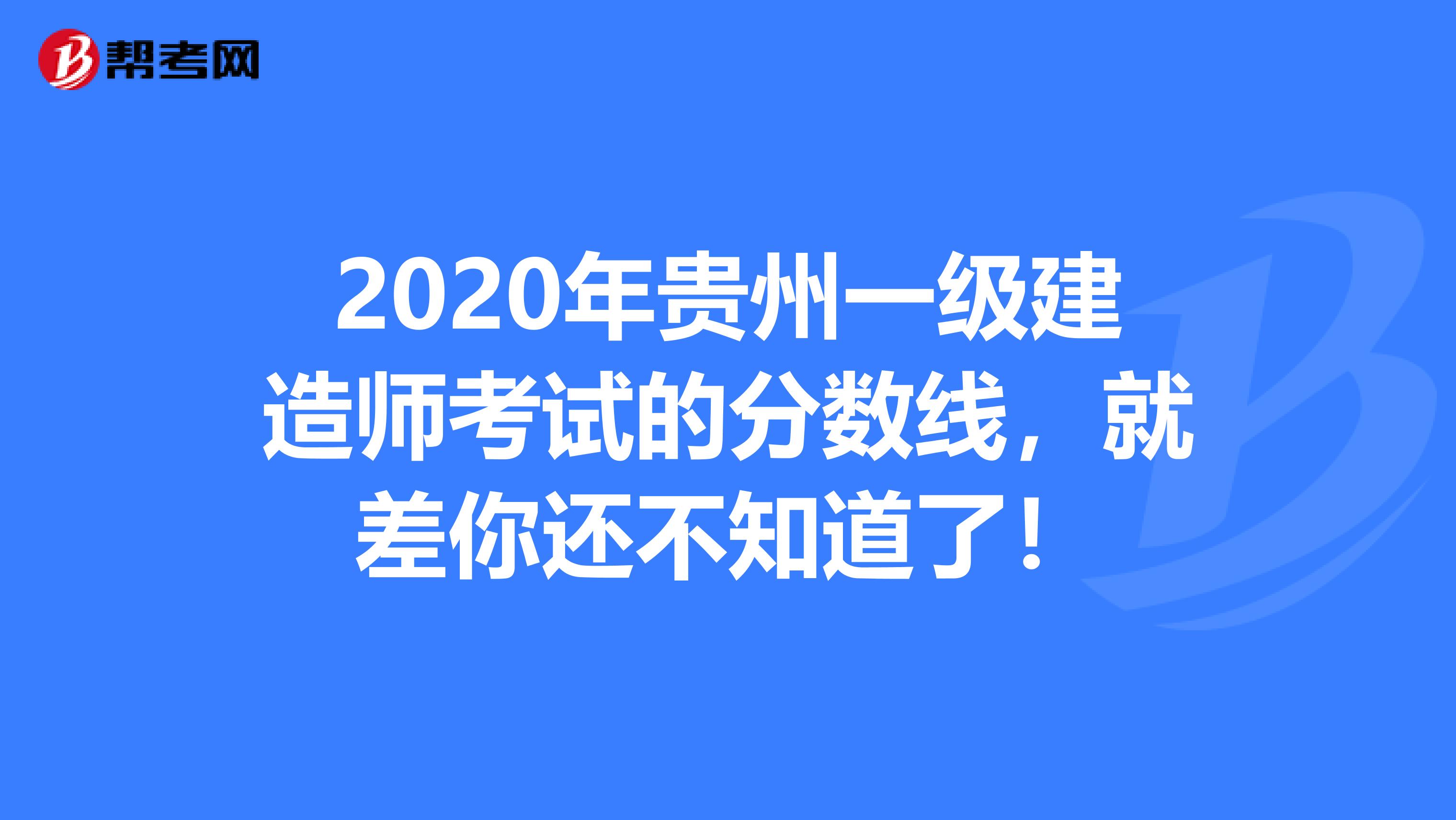 2020年贵州一级建造师考试的分数线，就差你还不知道了！