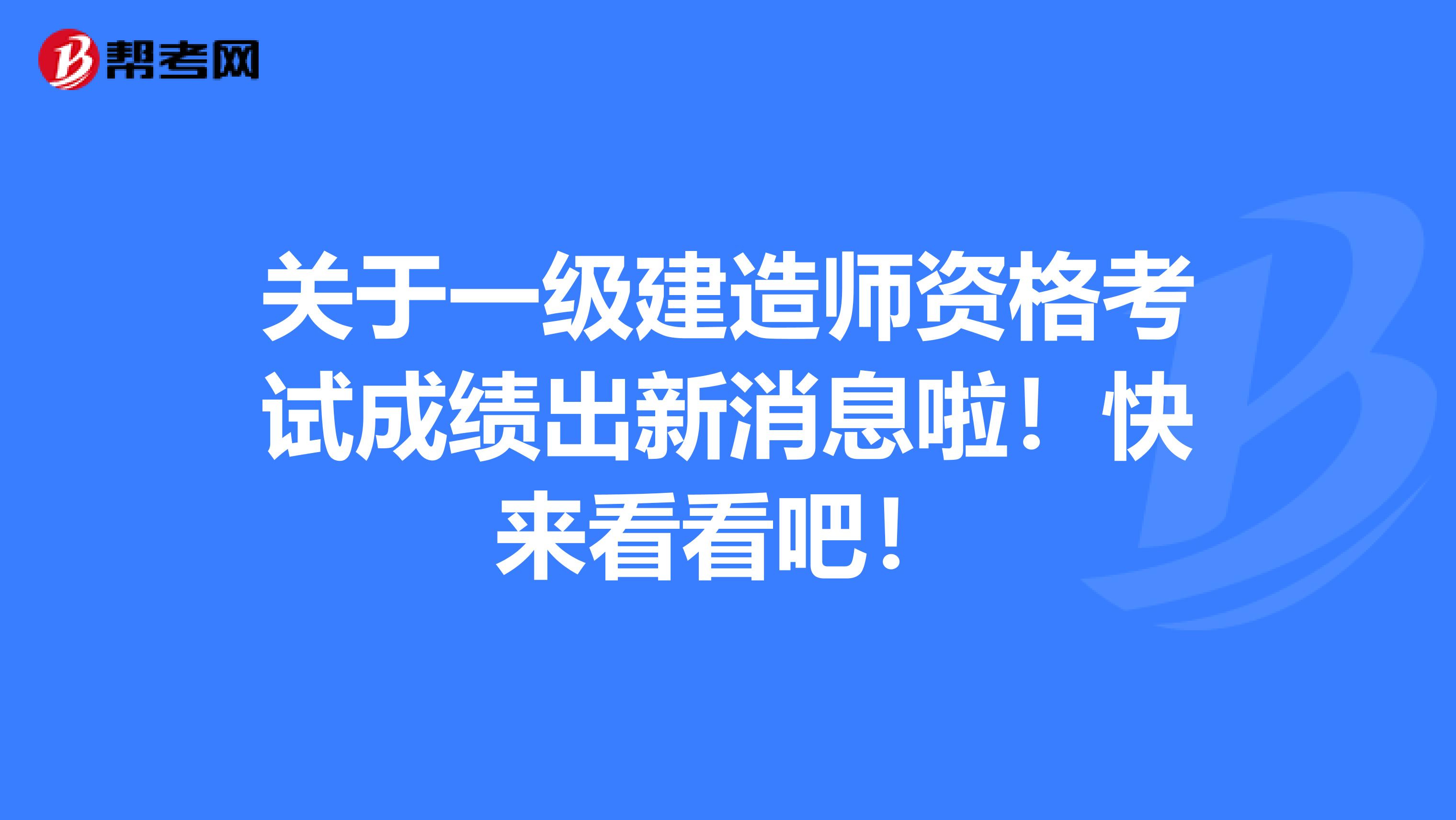 关于一级建造师资格考试成绩出新消息啦！快来看看吧！