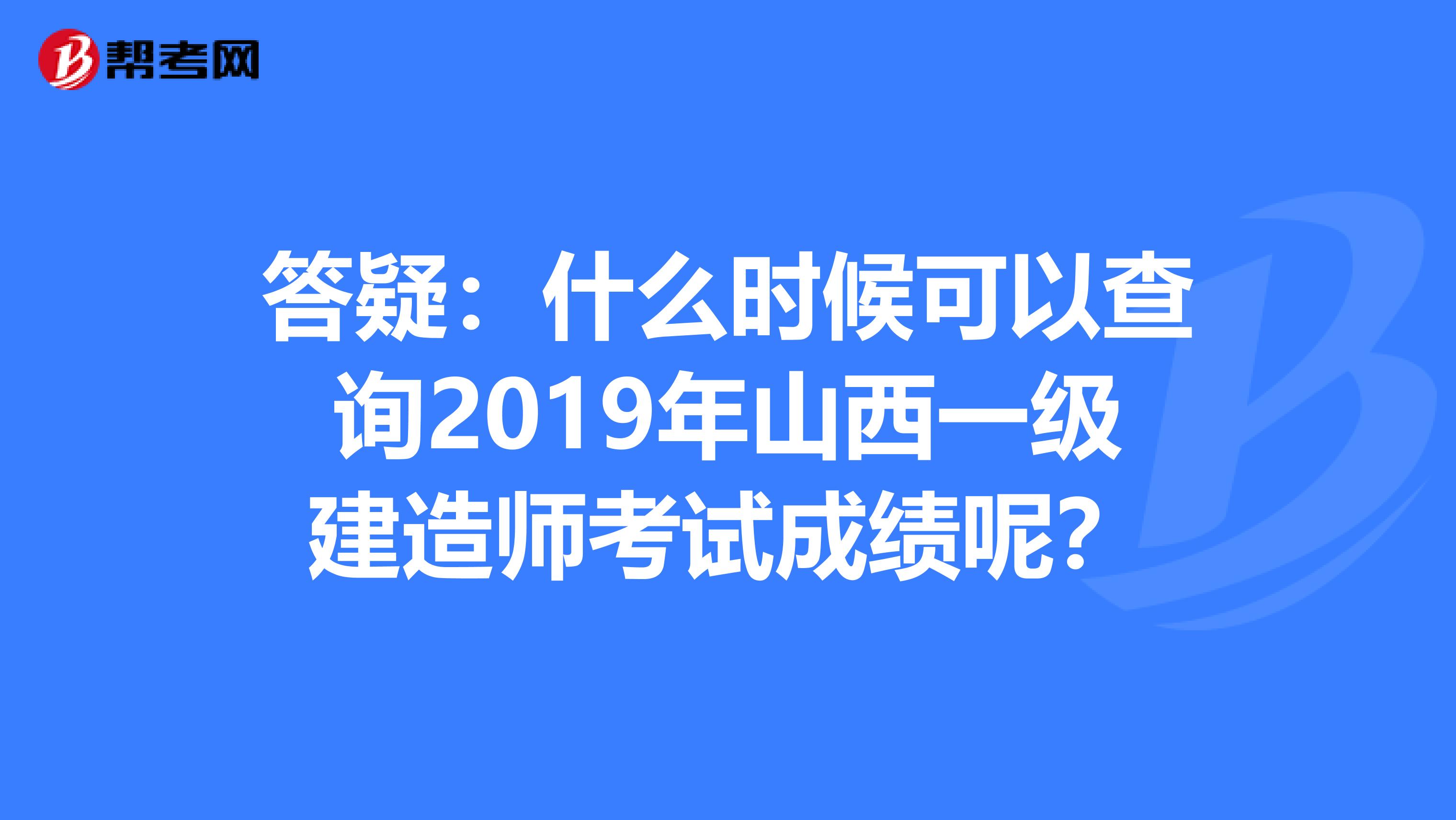 答疑：什么时候可以查询2019年山西一级建造师考试成绩呢？