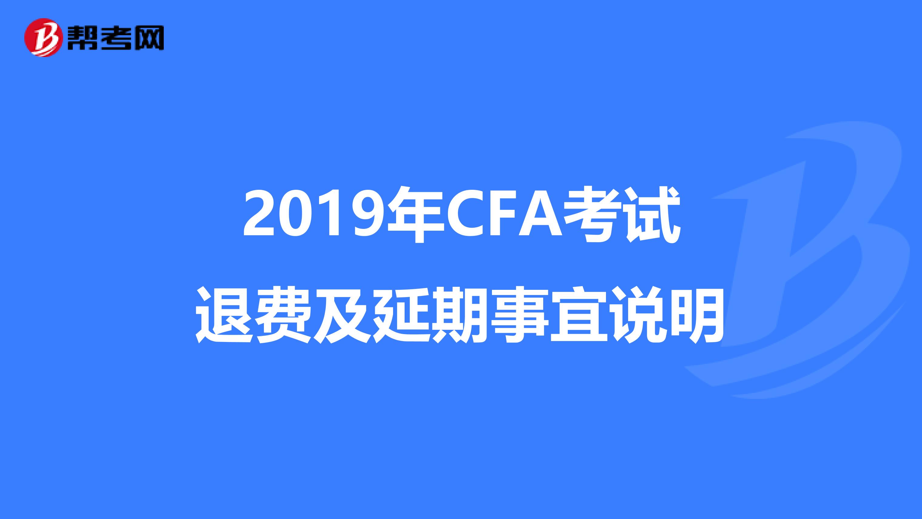 2019年CFA考试退费及延期事宜说明