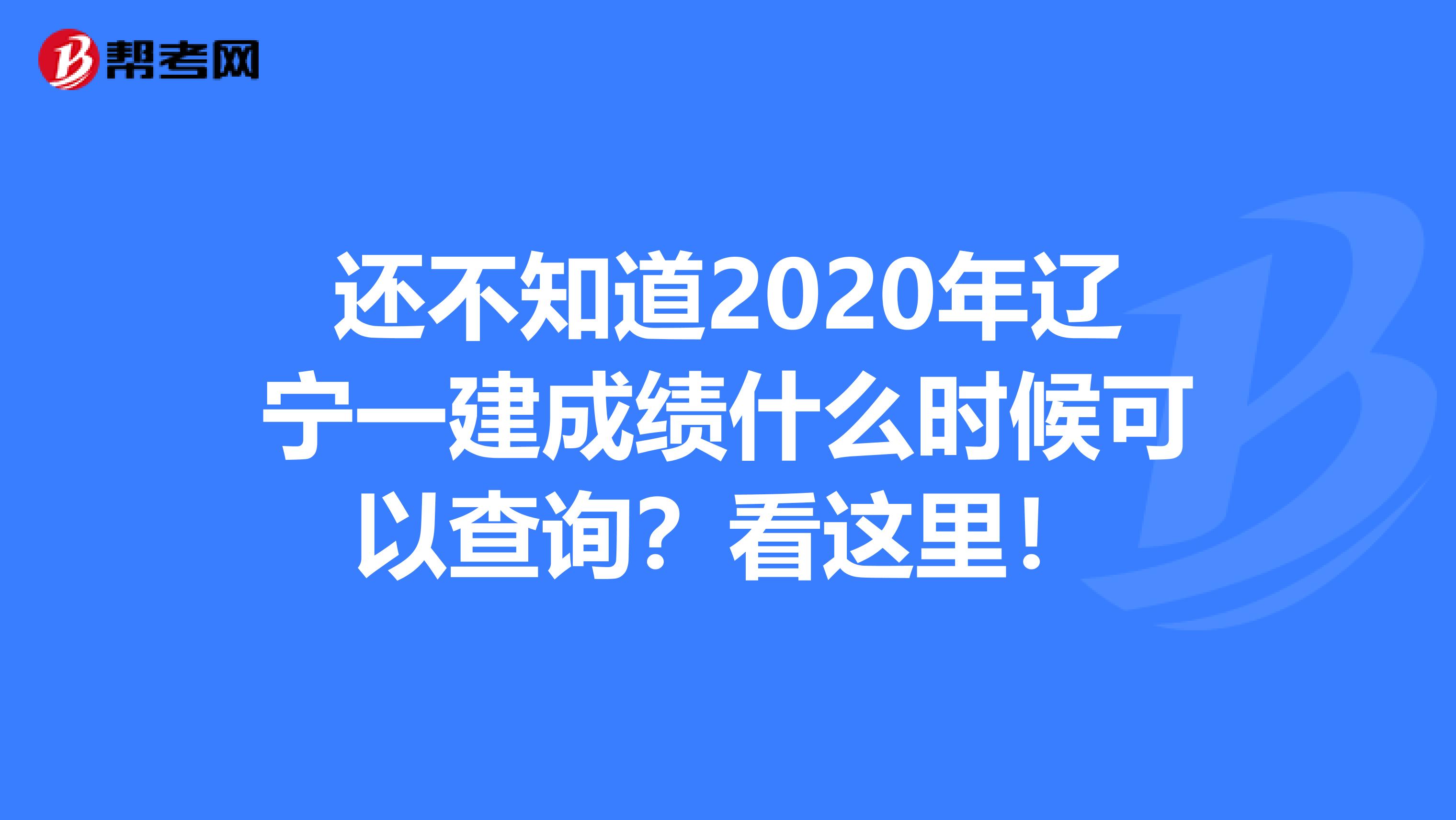 还不知道2020年辽宁一建成绩什么时候可以查询？看这里！