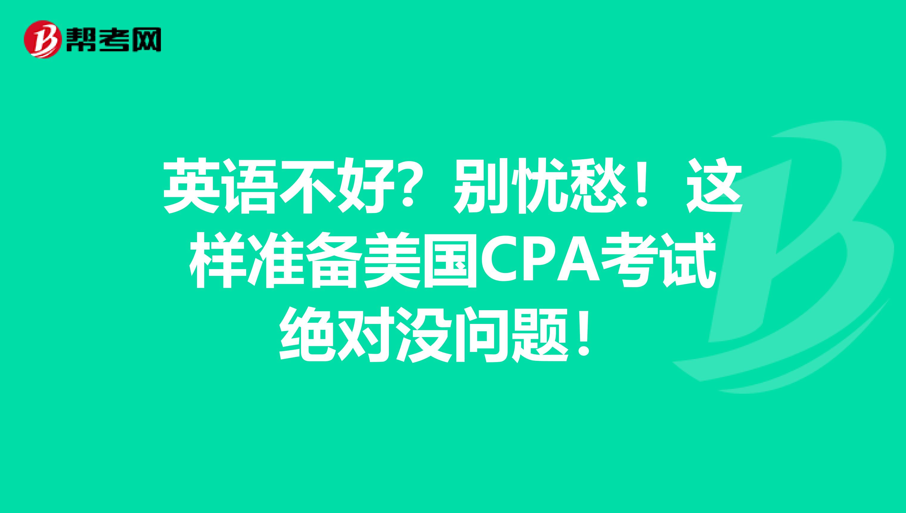 英语不好？别忧愁！这样准备美国CPA考试绝对没问题！