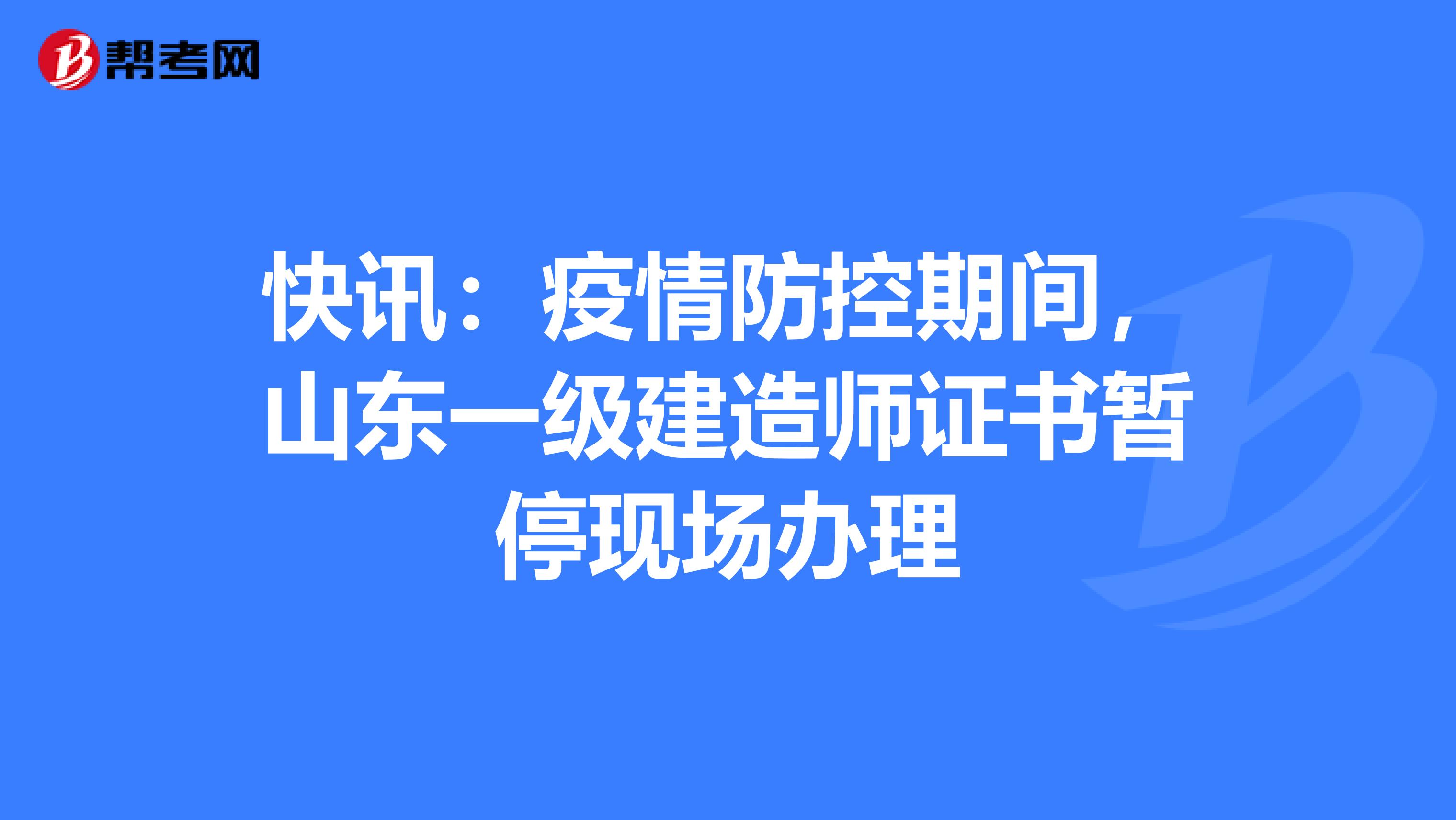 快讯：疫情防控期间，山东一级建造师证书暂停现场办理