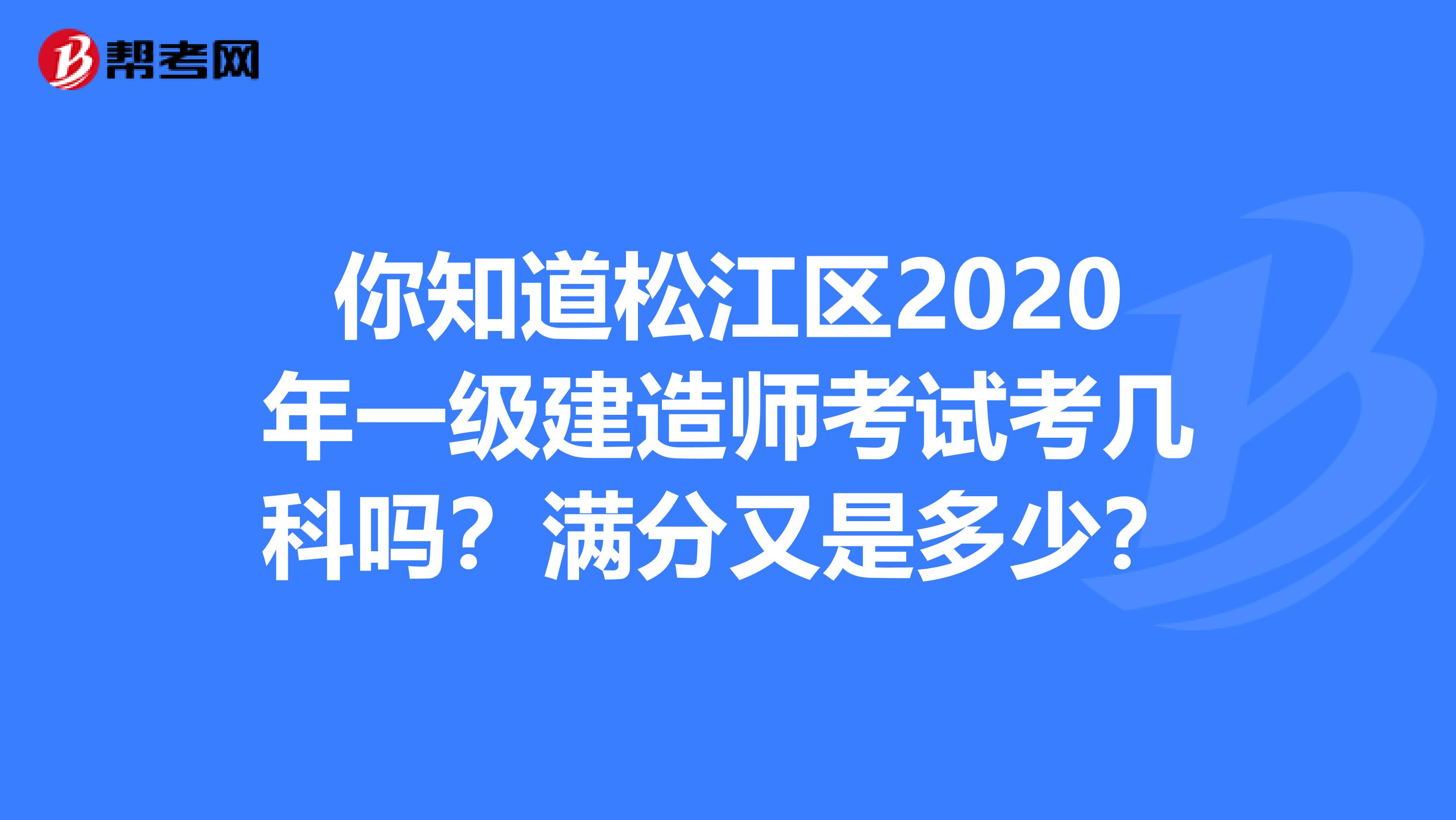 你知道松江区2020年一级建造师考试考几科吗？满分又是多少？