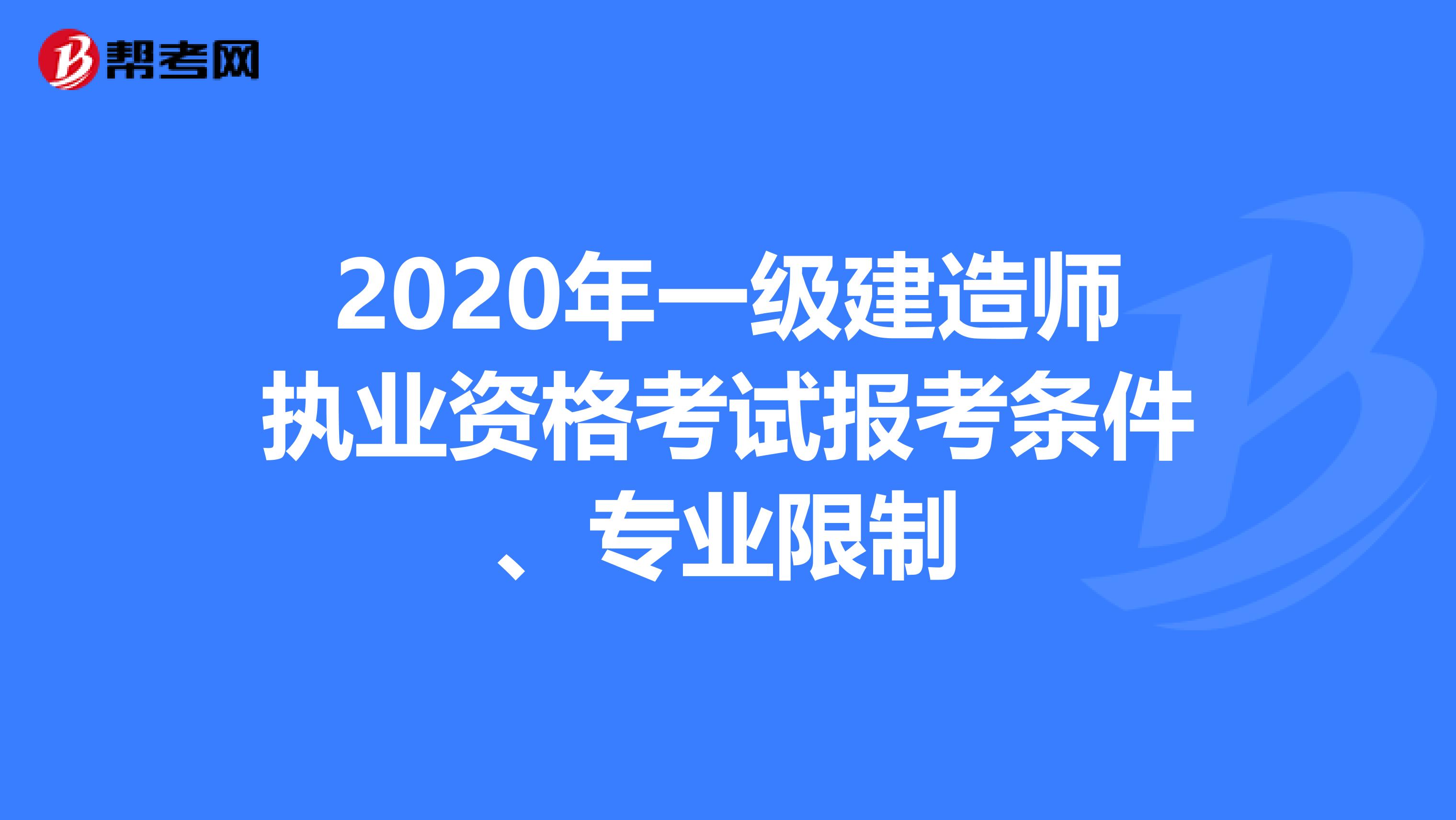 2020年一級建造師執(zhí)業(yè)資格考試報(bào)考條件、專業(yè)限制