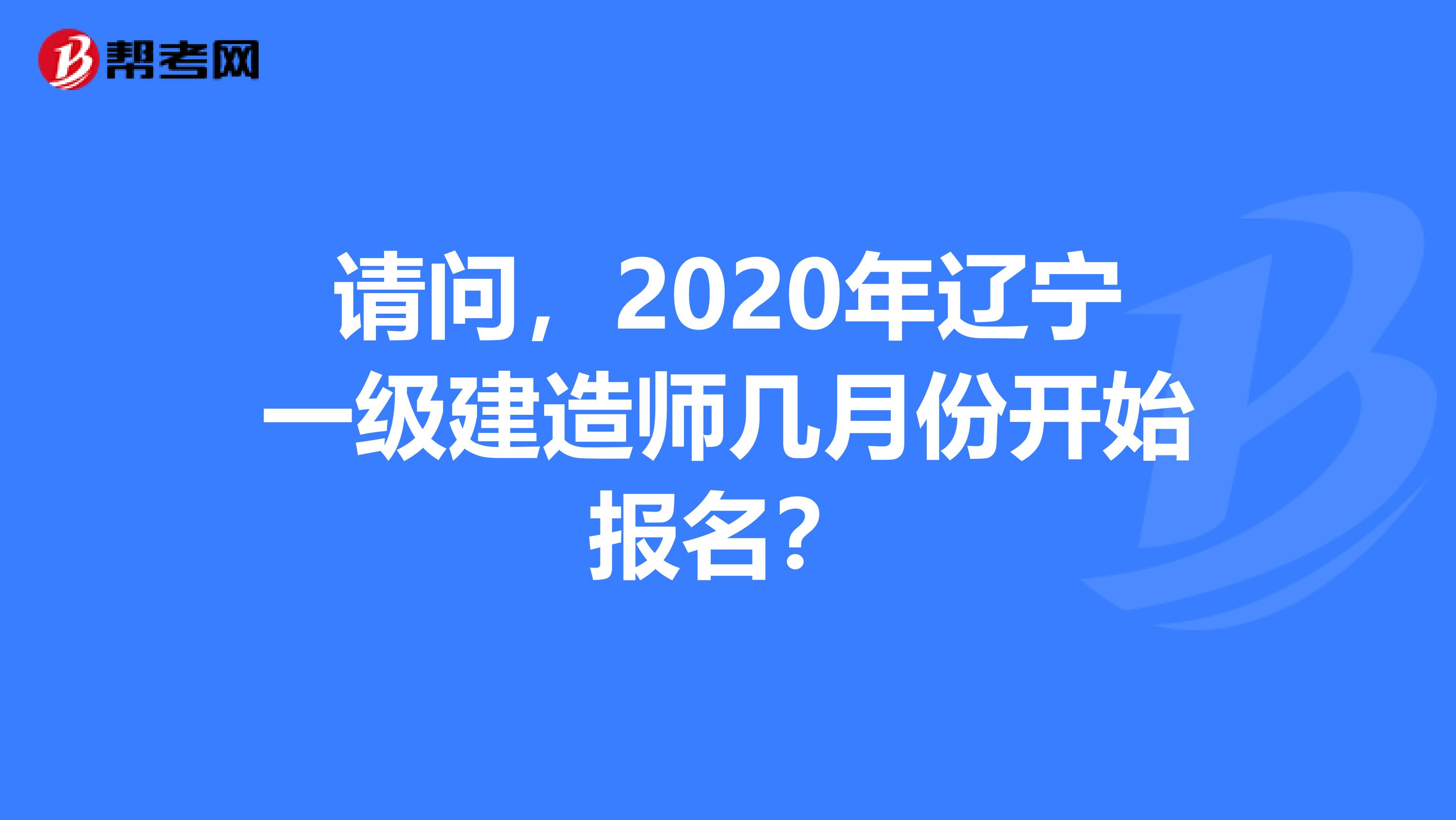 请问，2020年辽宁一级建造师几月份开始报名？