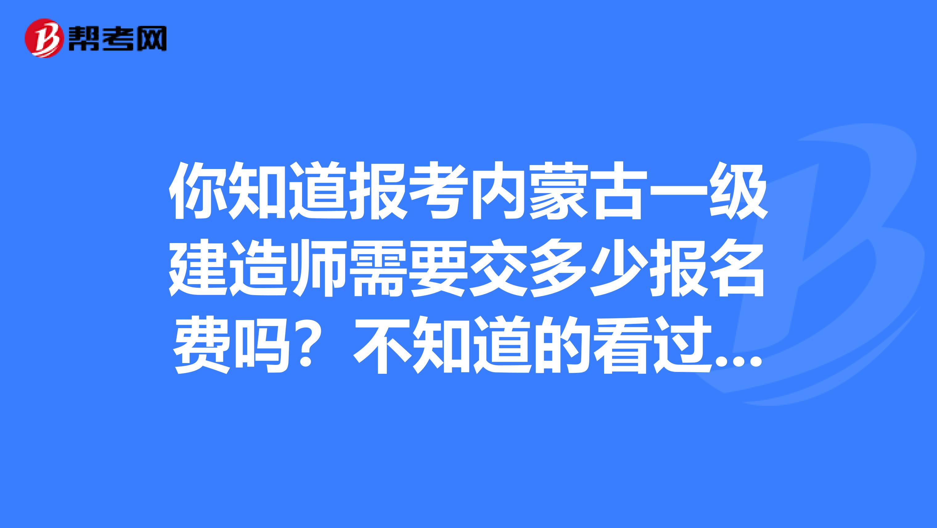 你知道报考内蒙古一级建造师需要交多少报名费吗？不知道的看过来！