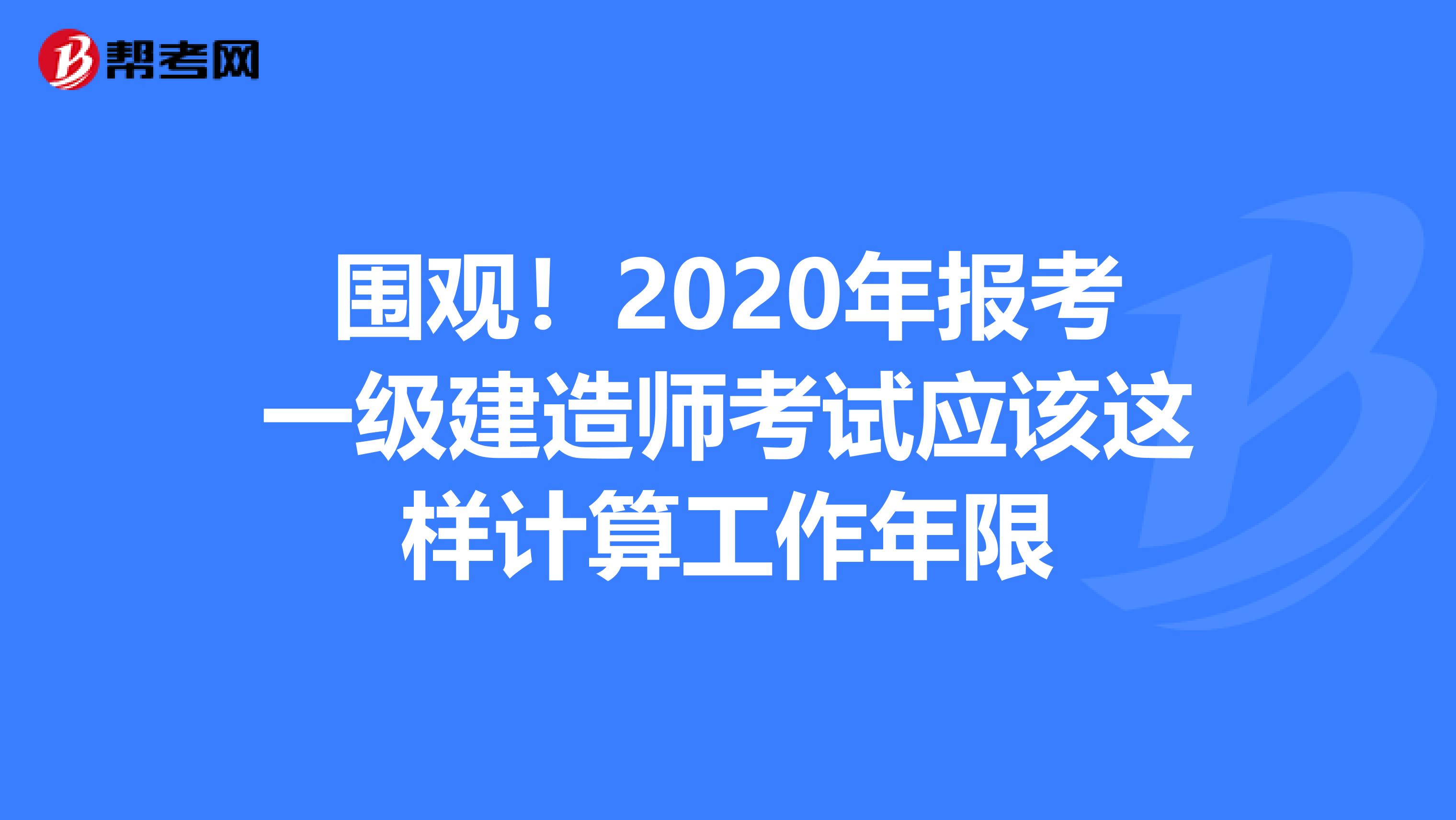 围观！2020年报考一级建造师考试应该这样计算工作年限