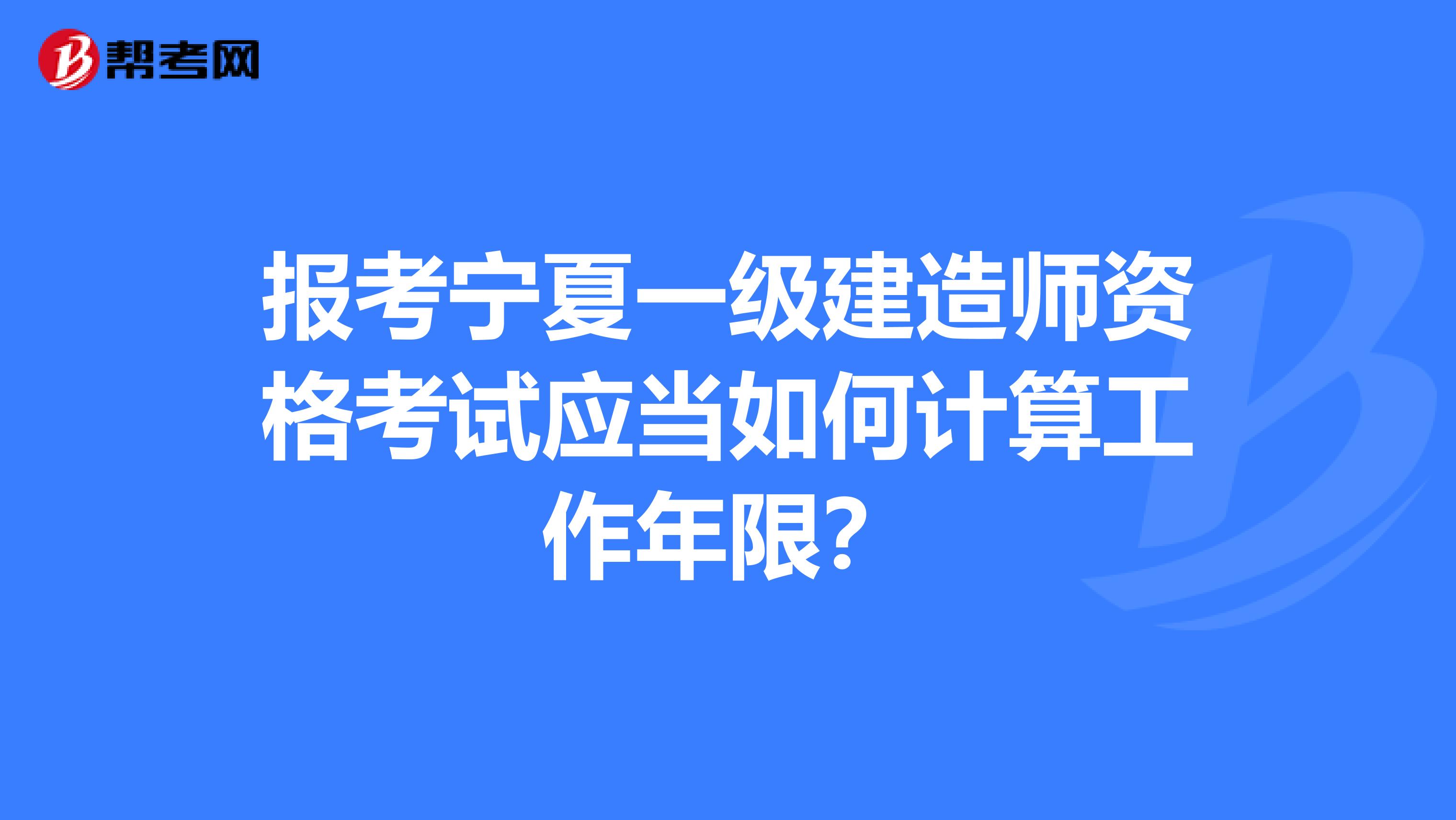 报考宁夏一级建造师资格考试应当如何计算工作年限？