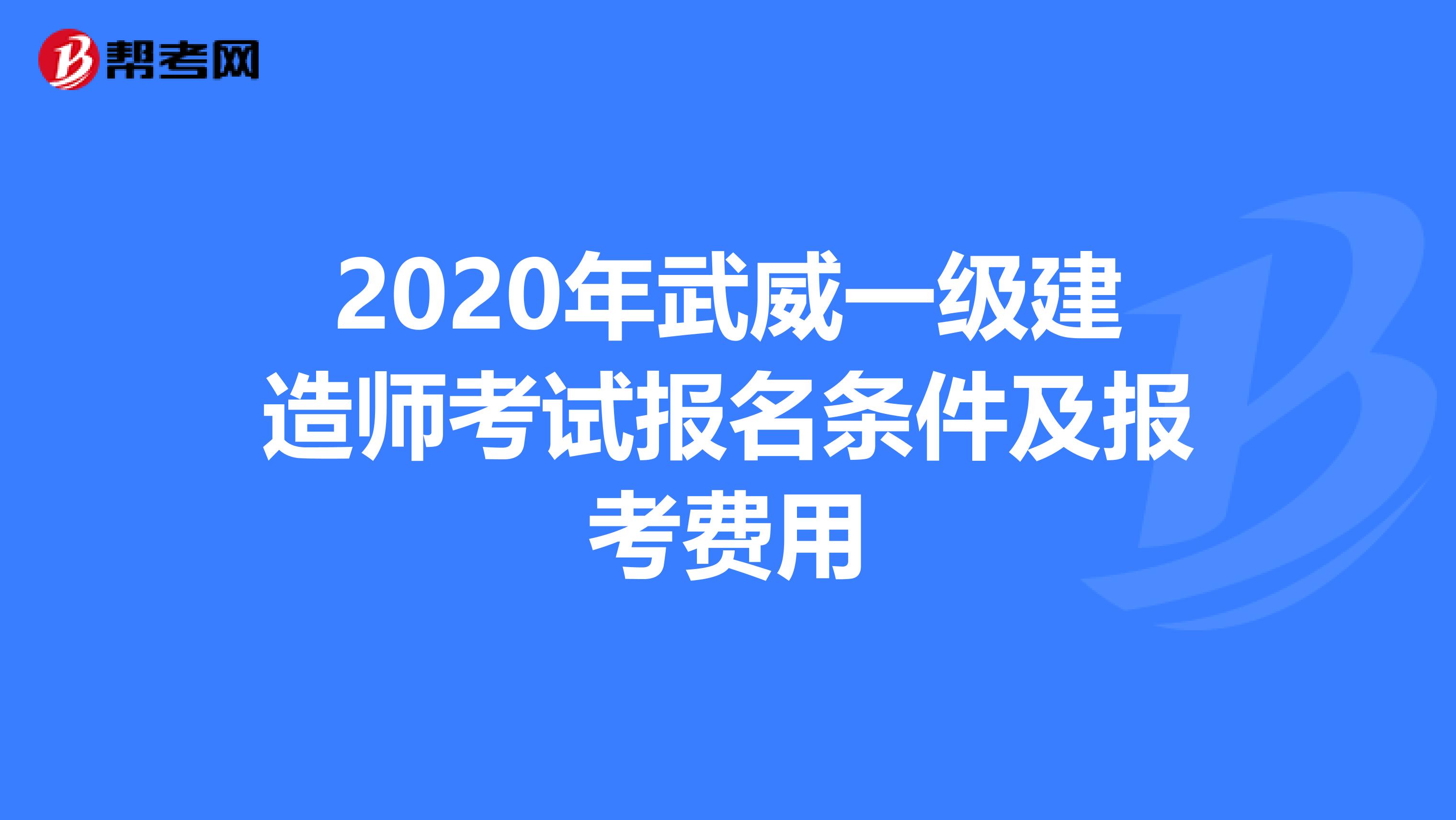 2020年武威一级建造师考试报名条件及报考费用