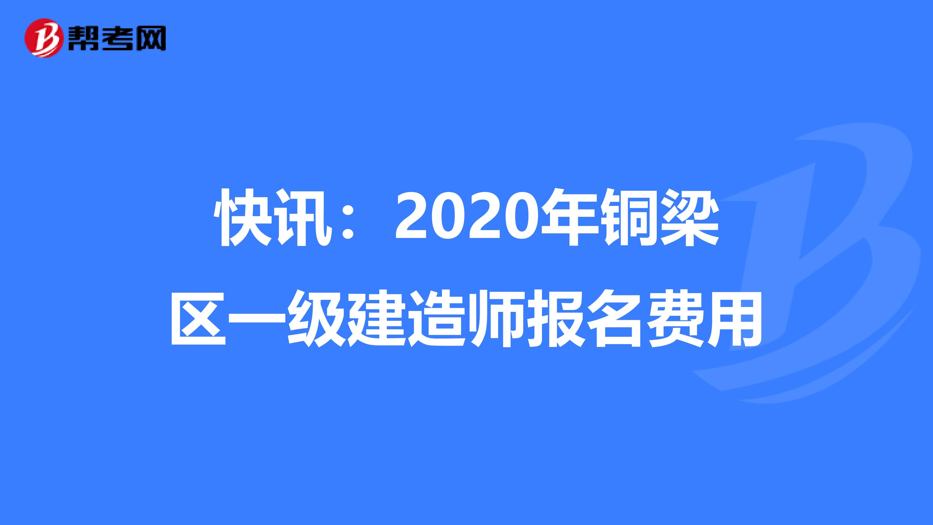 快讯：2020年铜梁区一级建造师报名费用