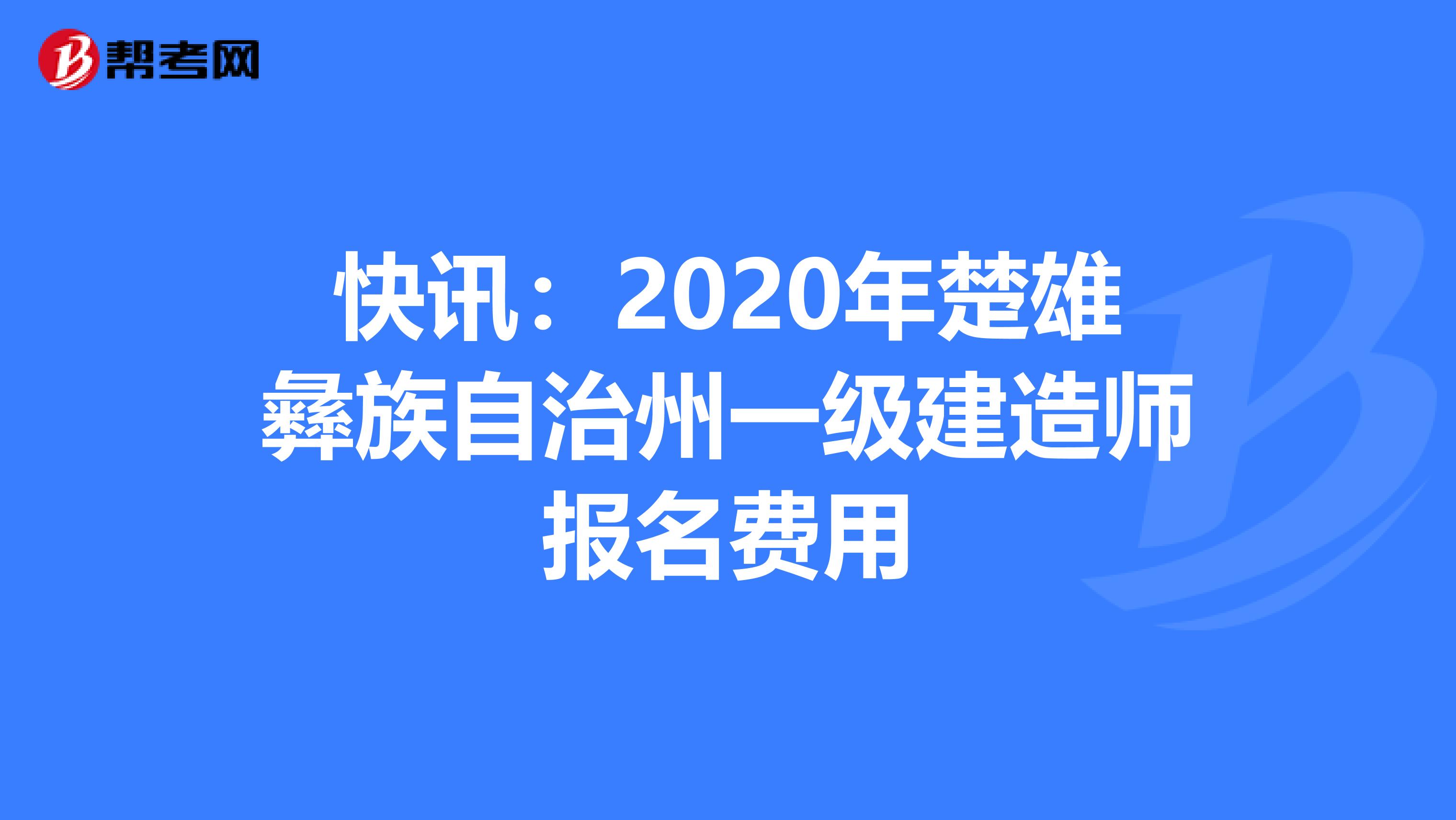 快讯：2020年楚雄彝族自治州一级建造师报名费用