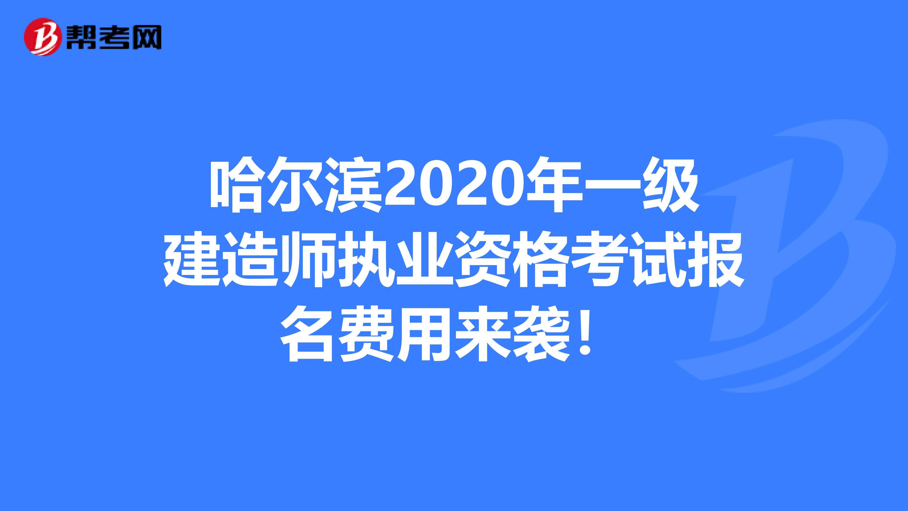 哈尔滨2020年一级建造师执业资格考试报名费用来袭！