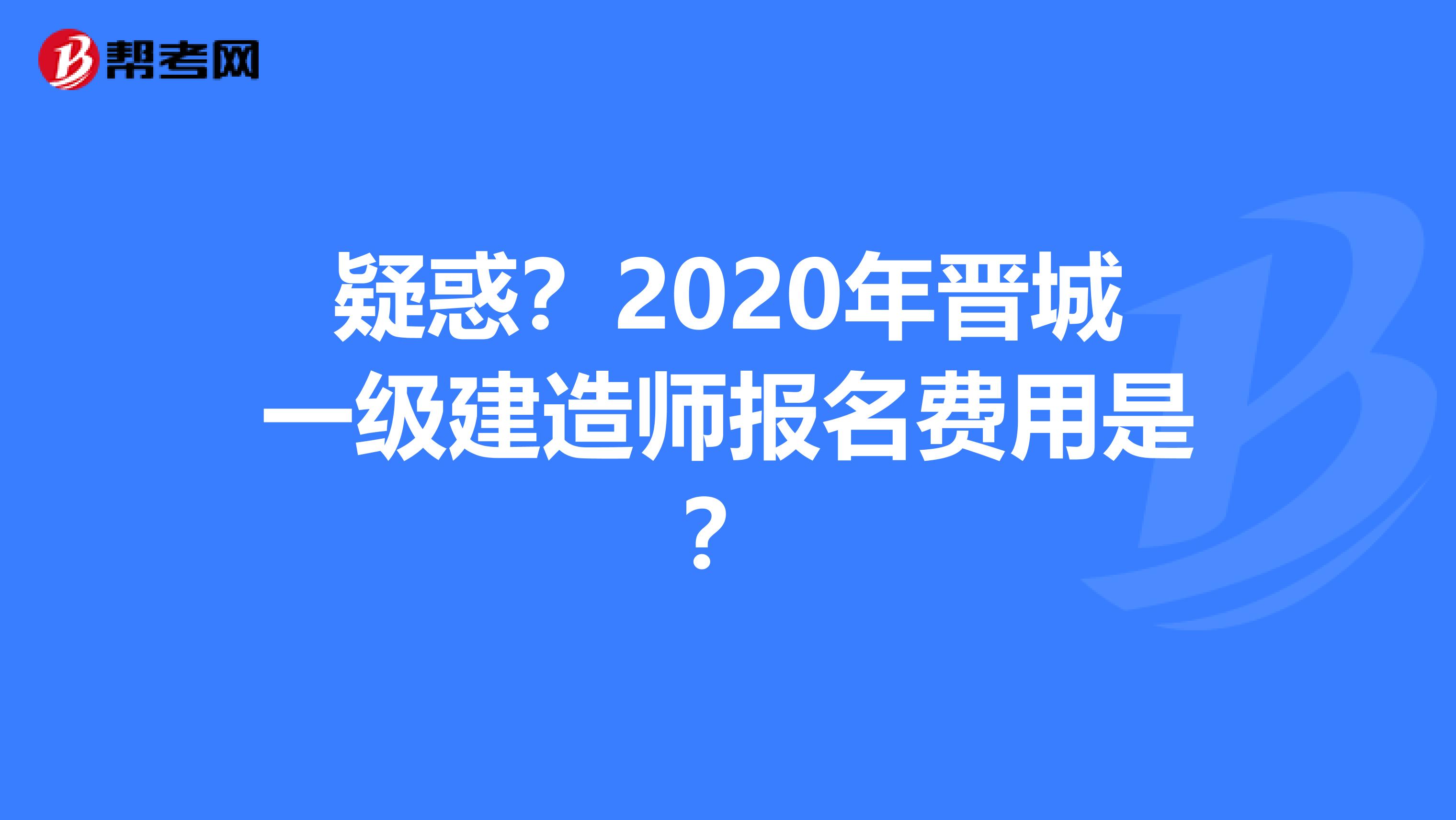 疑惑？2020年晋城一级建造师报名费用是？