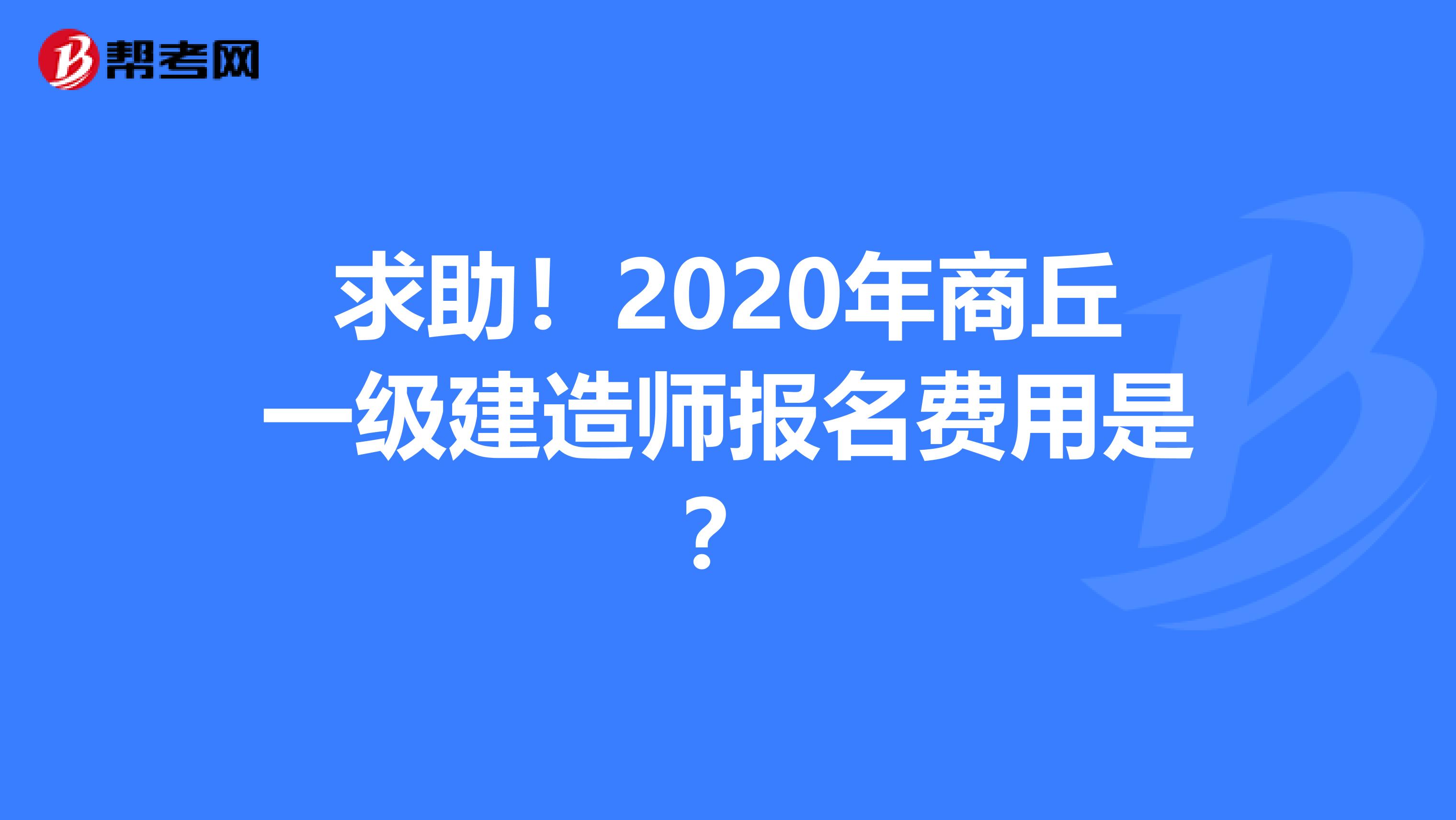 求助！2020年商丘一级建造师报名费用是？