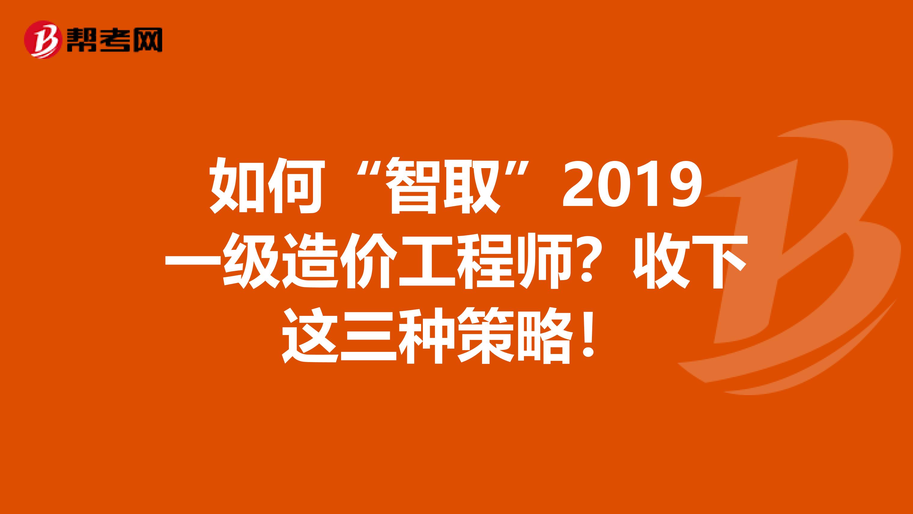 如何“智取”2019一级造价工程师？收下这三种策略！