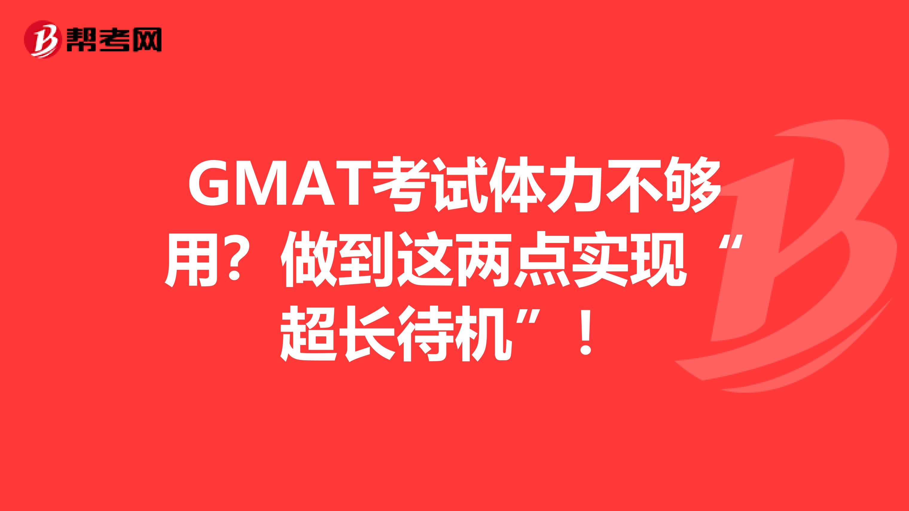 GMAT考试体力不够用？做到这两点实现“超长待机”！