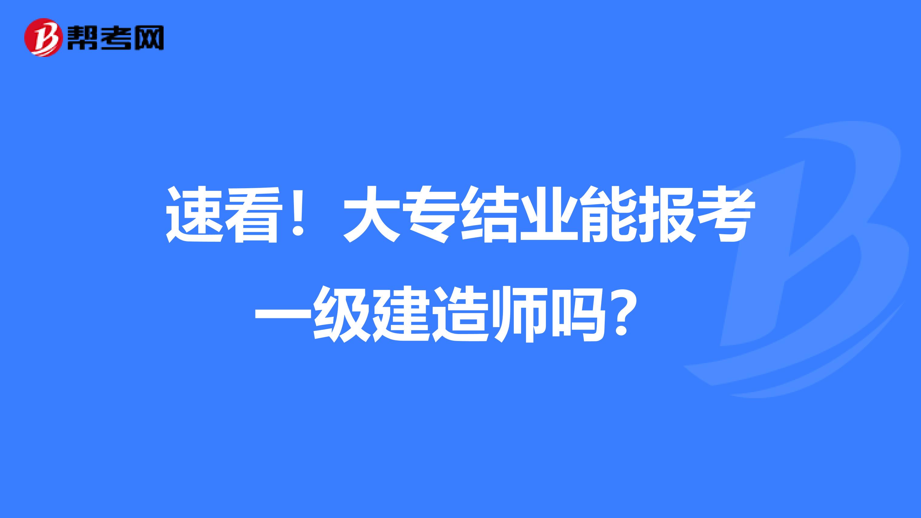 速看！大专结业能报考一级建造师吗？