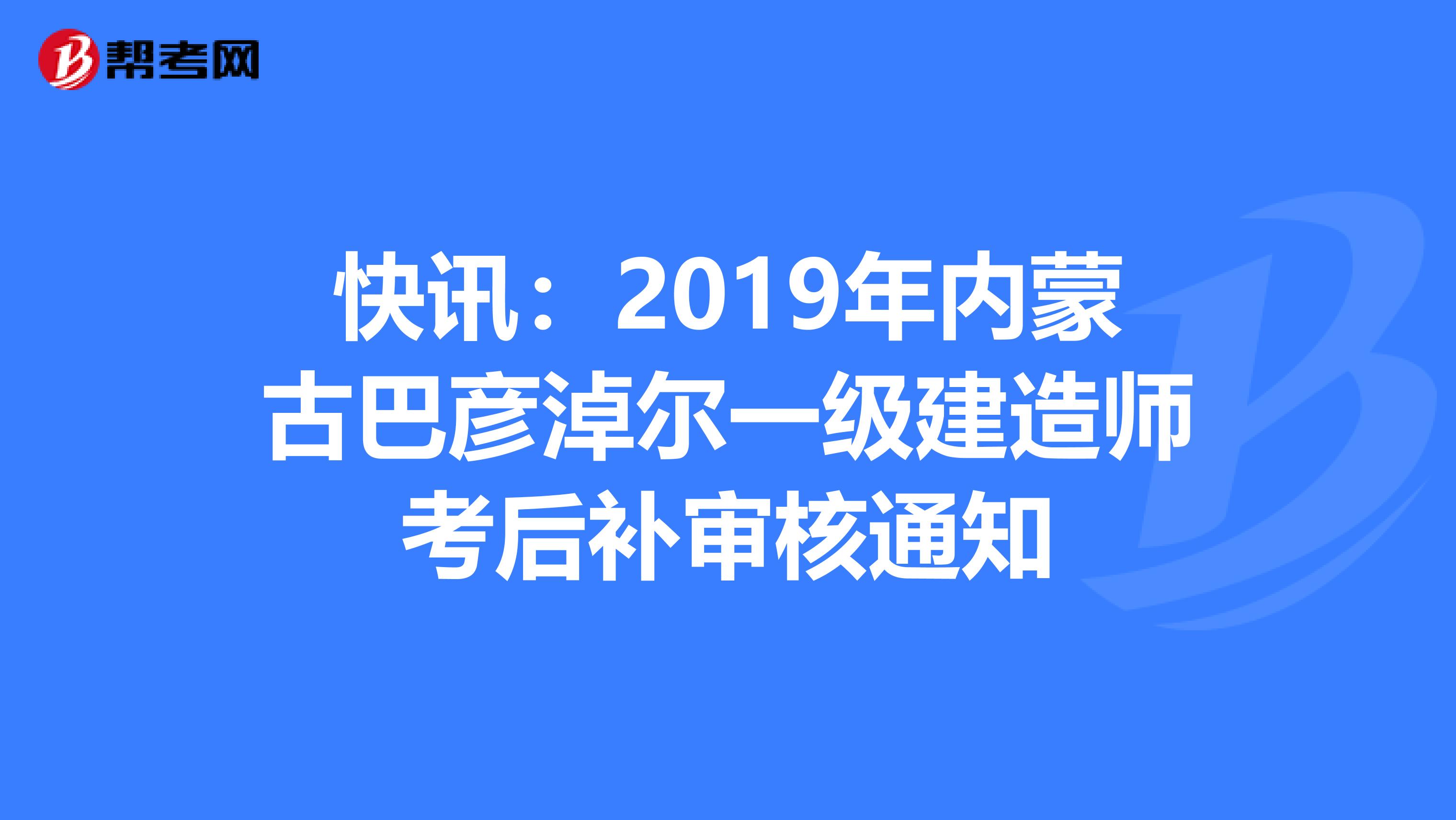 快讯：2019年内蒙古巴彦淖尔一级建造师考后补审核通知