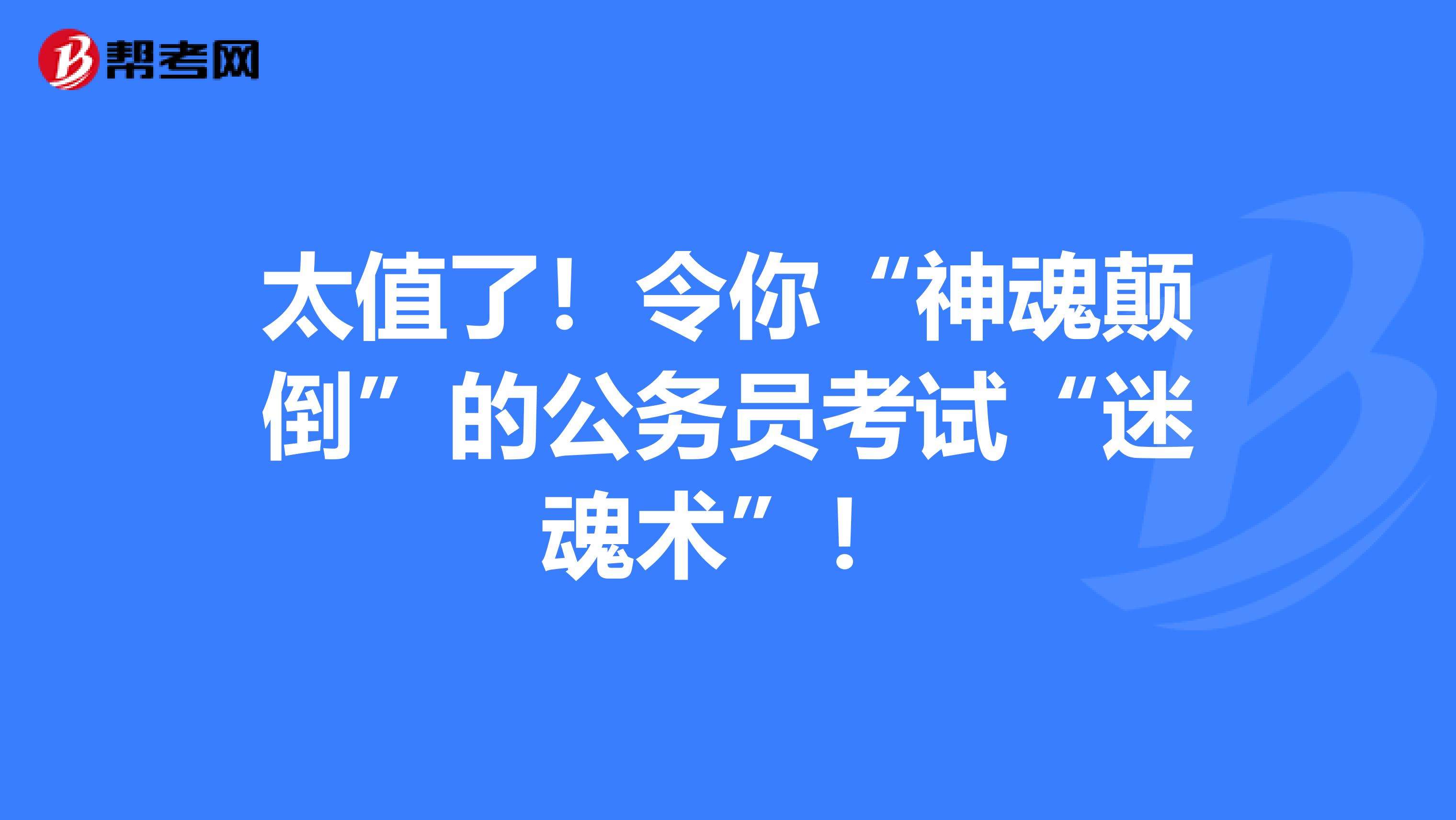 太值了！令你“神魂颠倒”的公务员考试“迷魂术”！