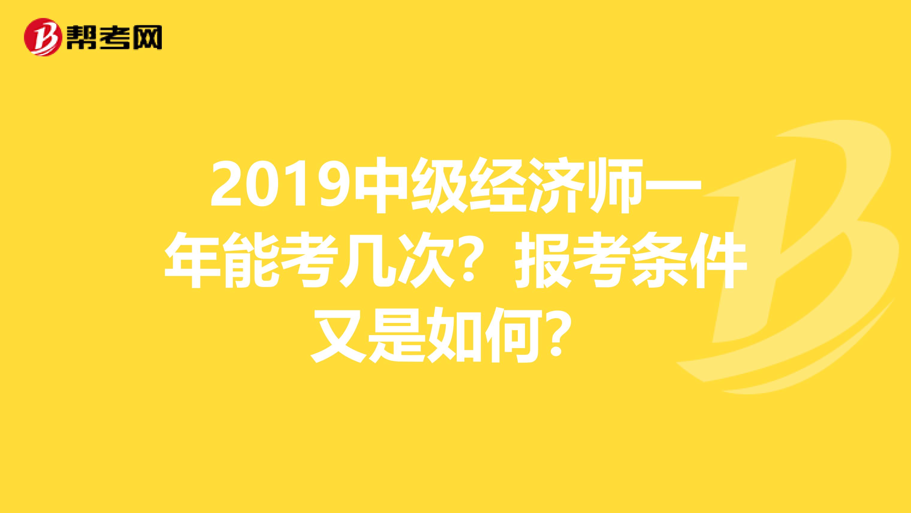 2019中级经济师一年能考几次？报考条件又是如何？