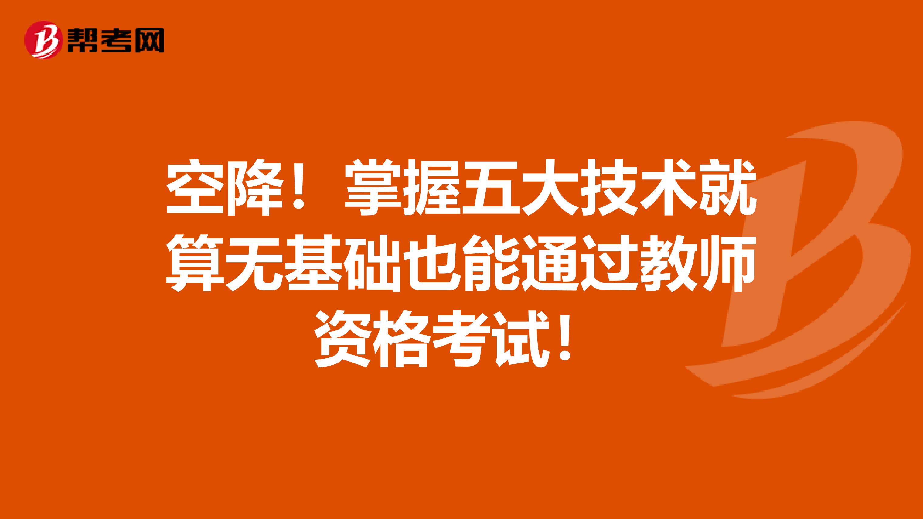 空降！掌握五大技术就算无基础也能通过教师资格考试！