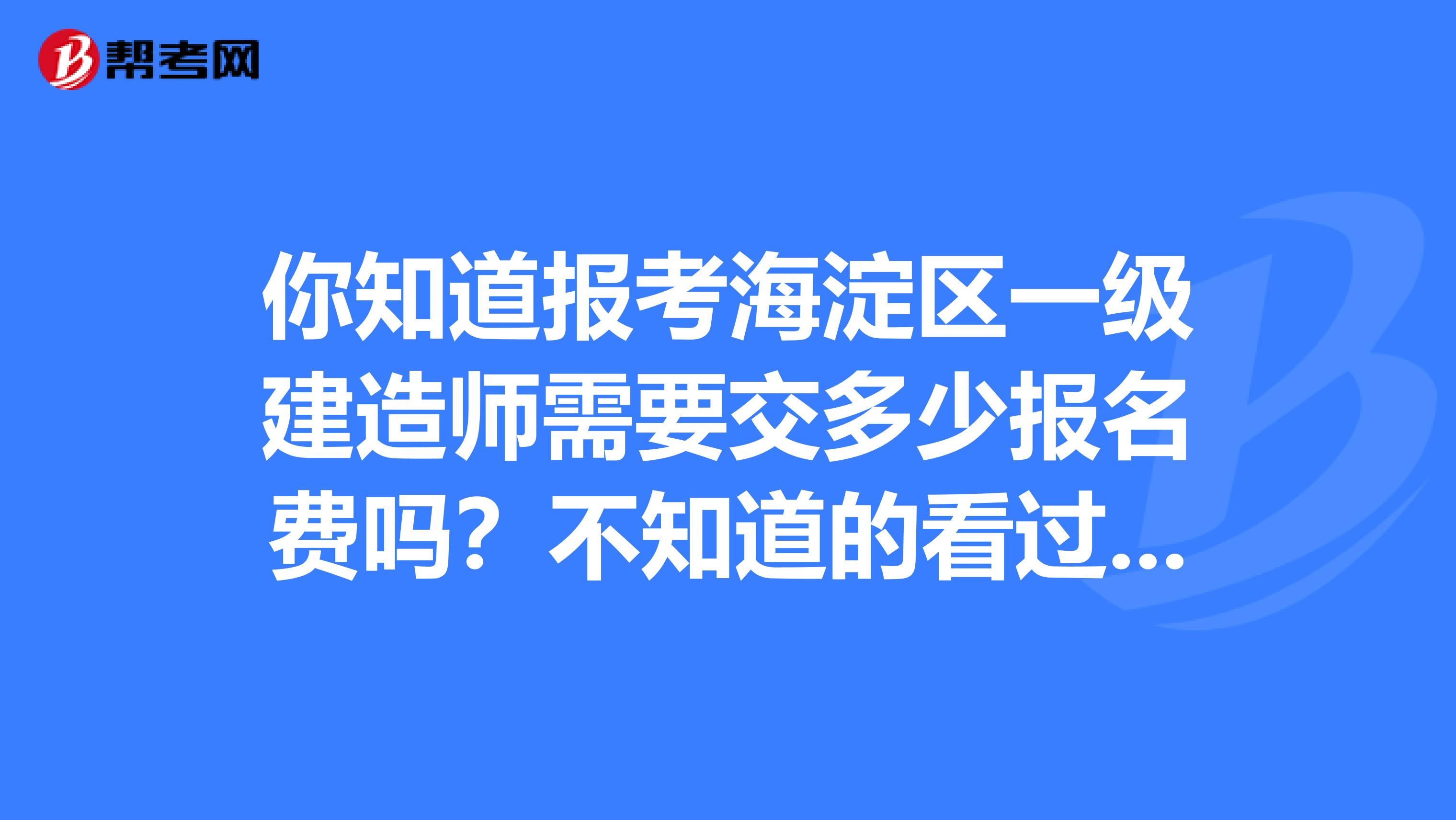 你知道报考海淀区一级建造师需要交多少报名费吗？不知道的看过来！