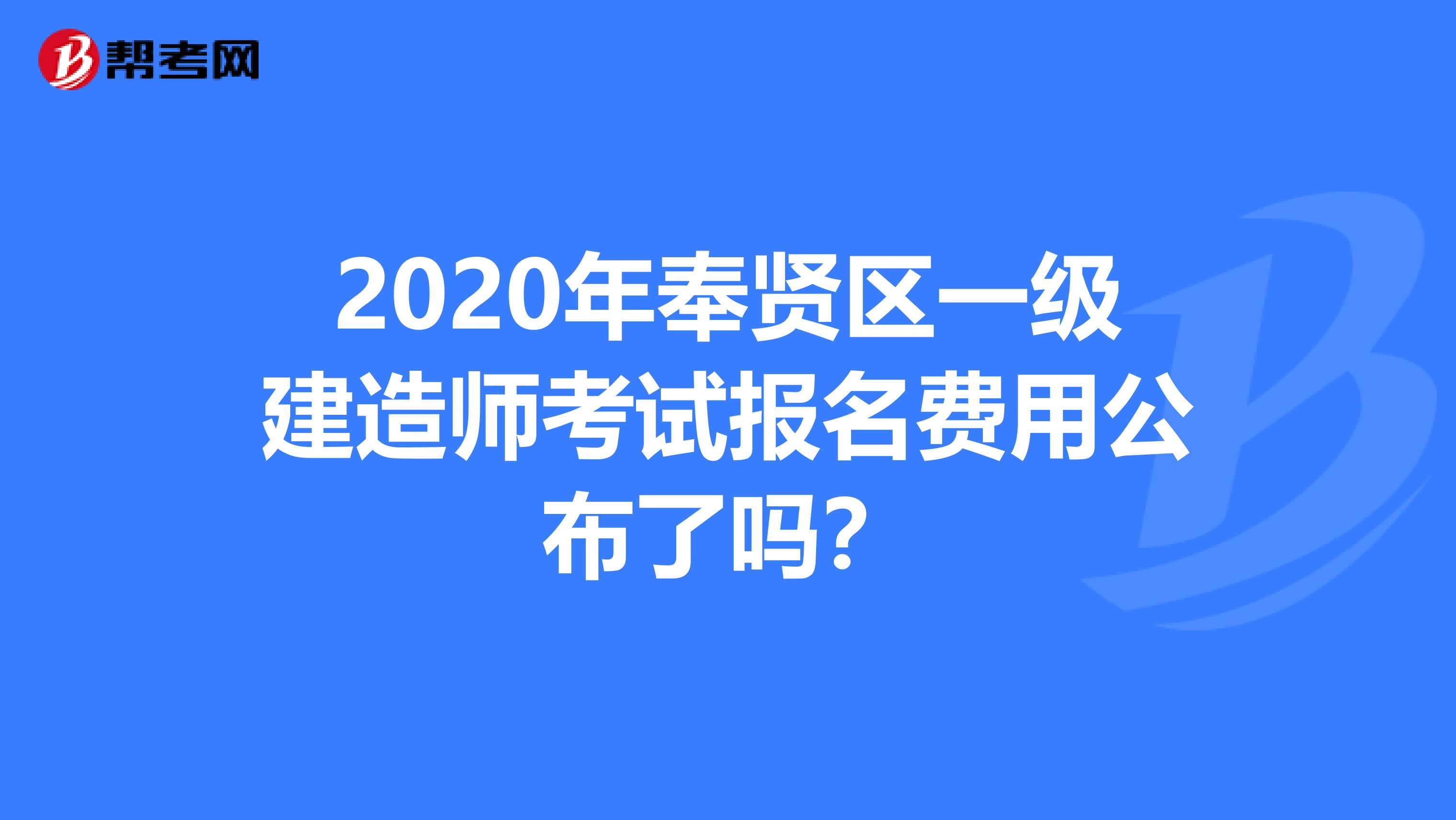2020年奉贤区一级建造师考试报名费用公布了吗？