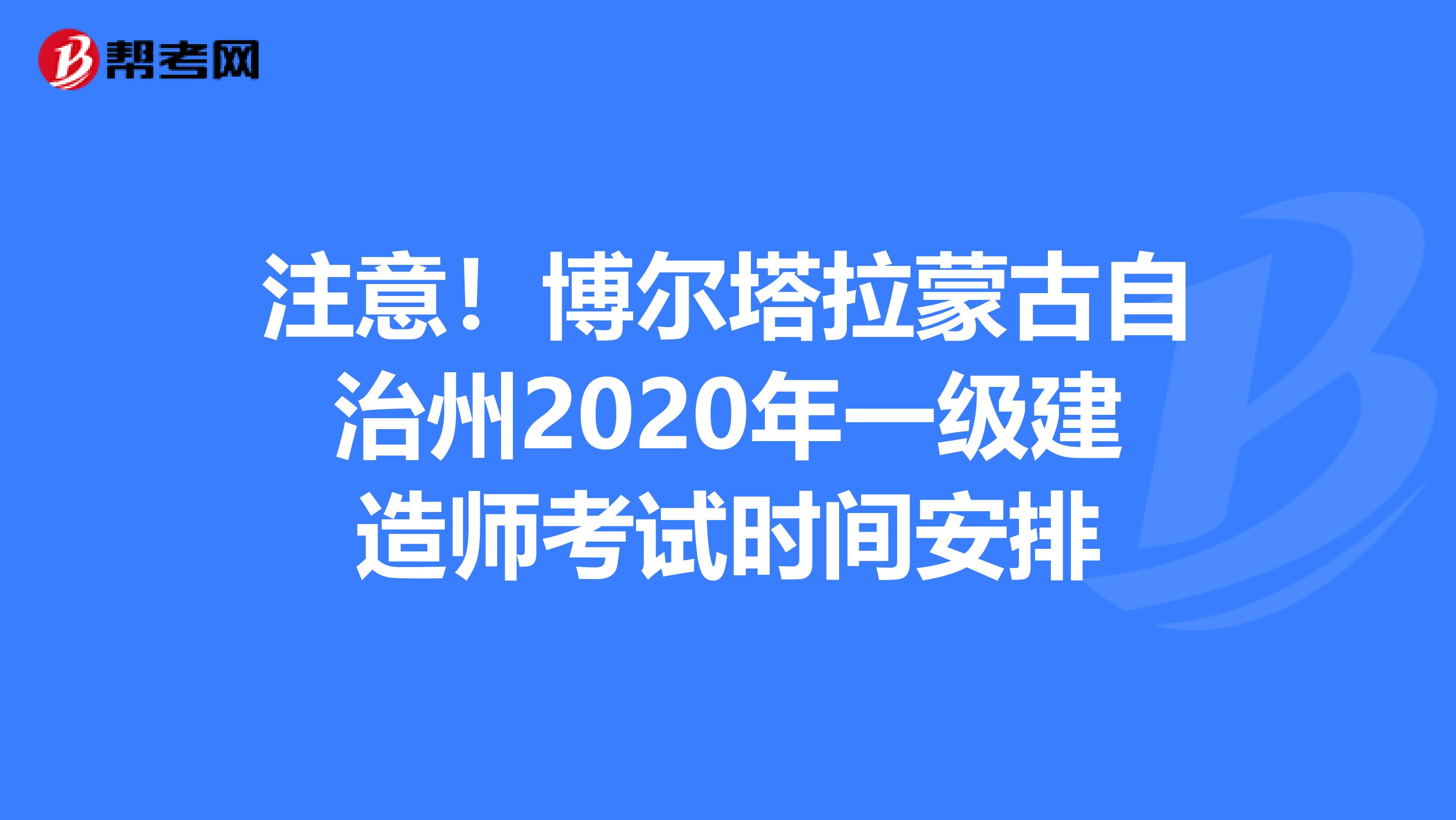 注意！博尔塔拉蒙古自治州2020年一级建造师考试时间安排