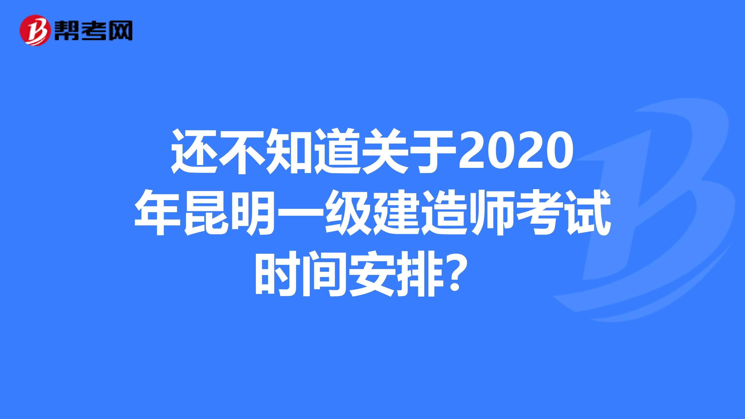 还不知道关于2020年昆明一级建造师考试时间安排？