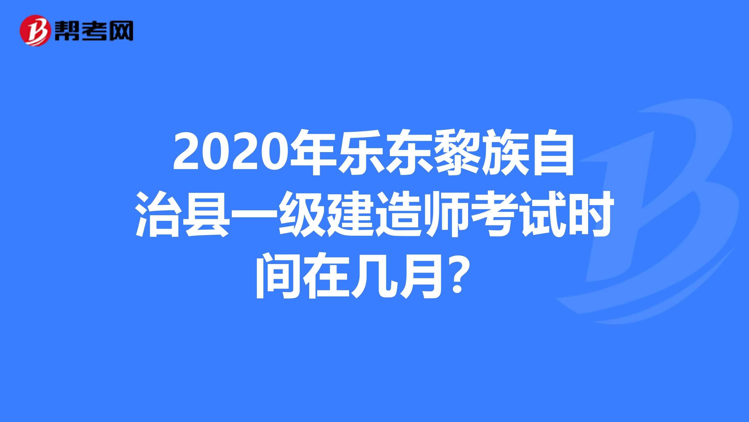 2020年乐东黎族自治县一级建造师考试时间在几月？