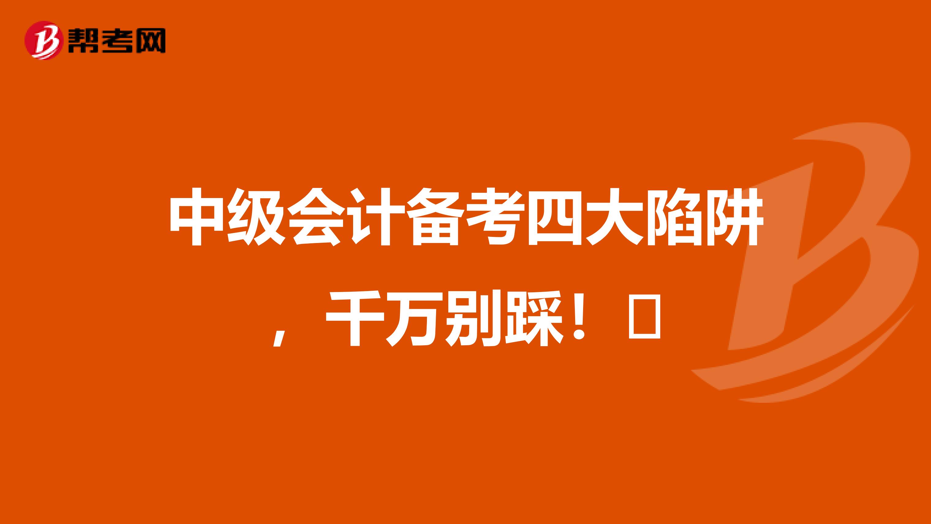 中级会计备考四大陷阱，千万别踩！​