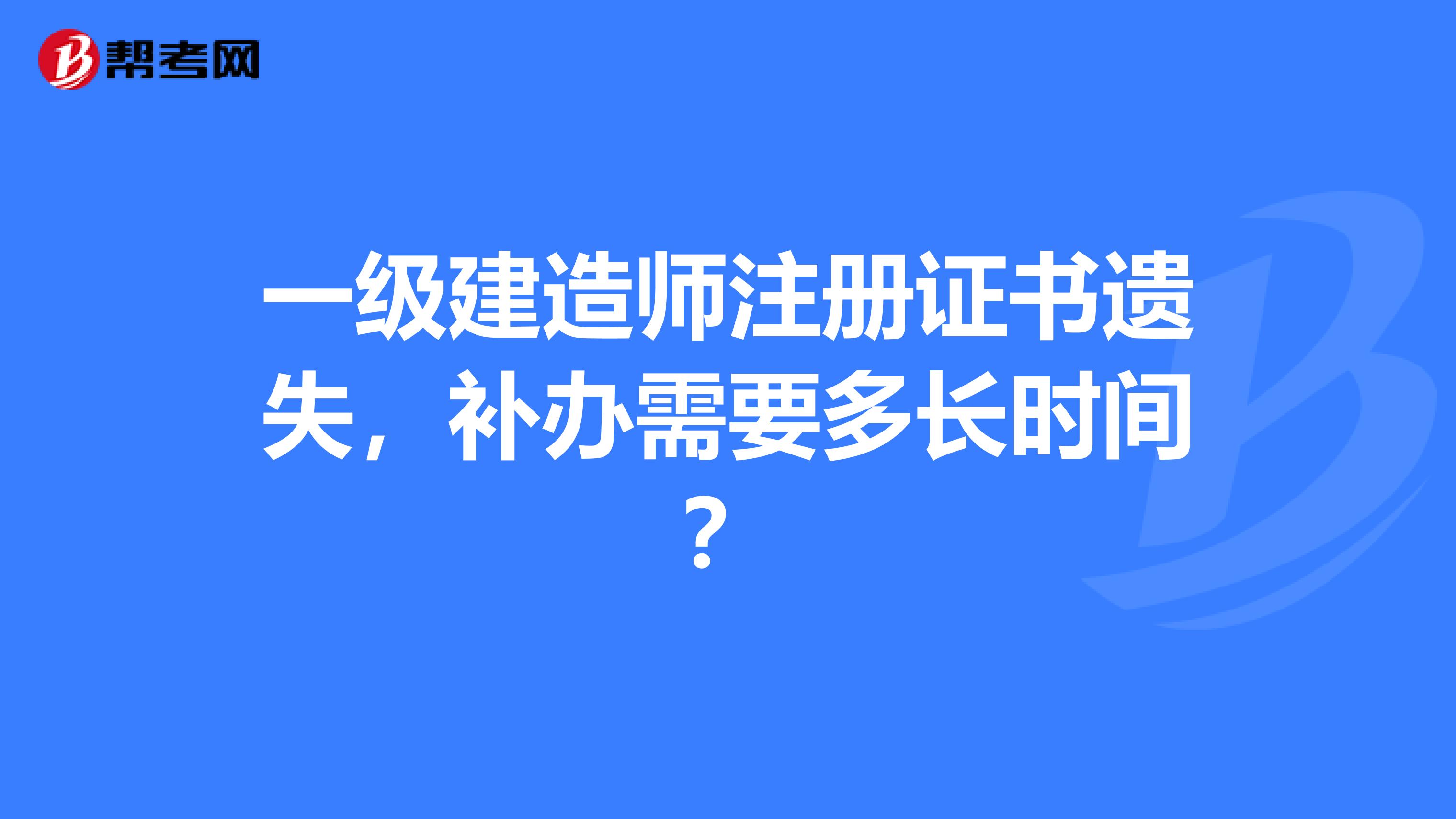 一级建造师注册证书遗失，补办需要多长时间？