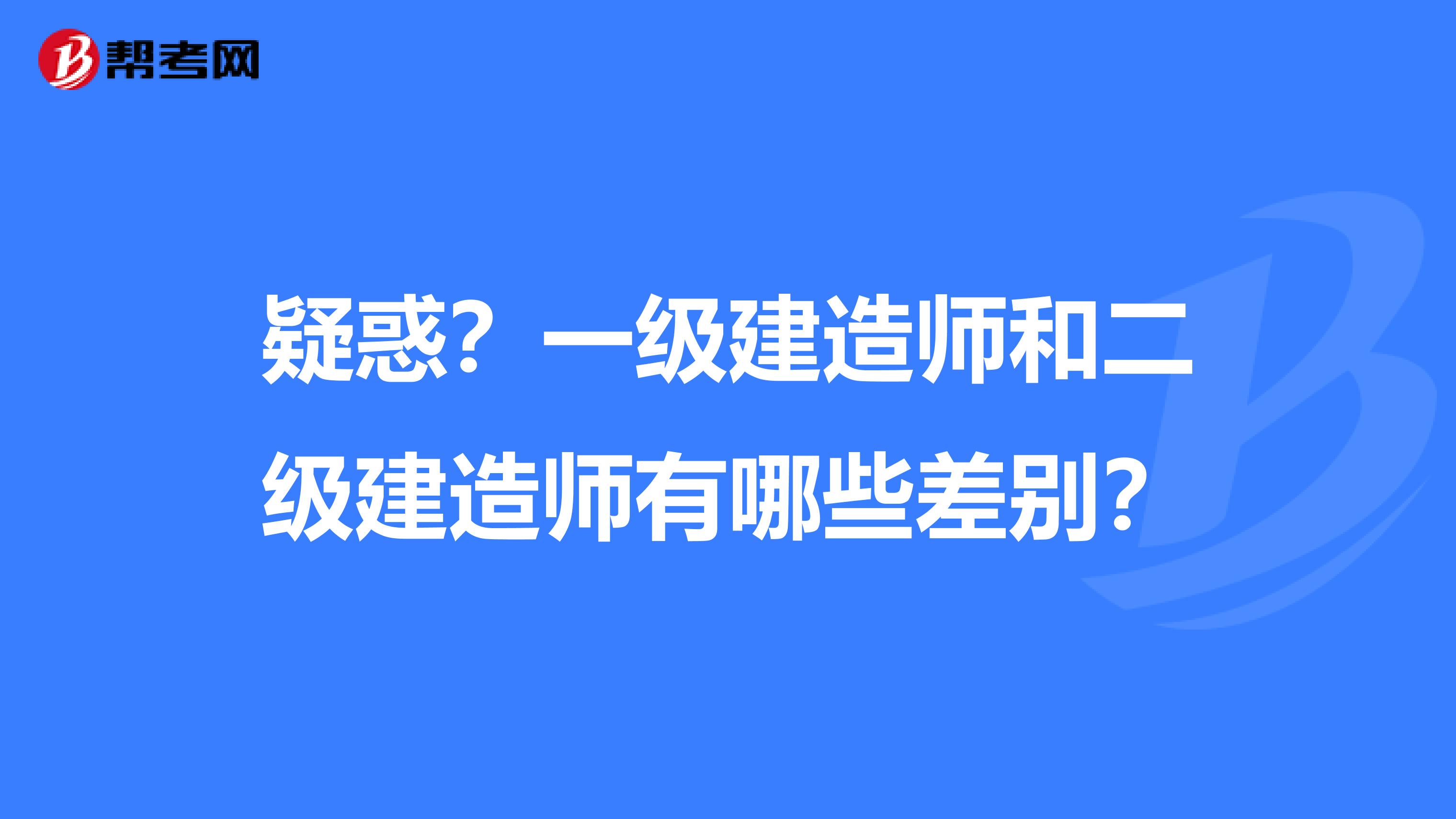 疑惑？一级建造师和二级建造师有哪些差别？