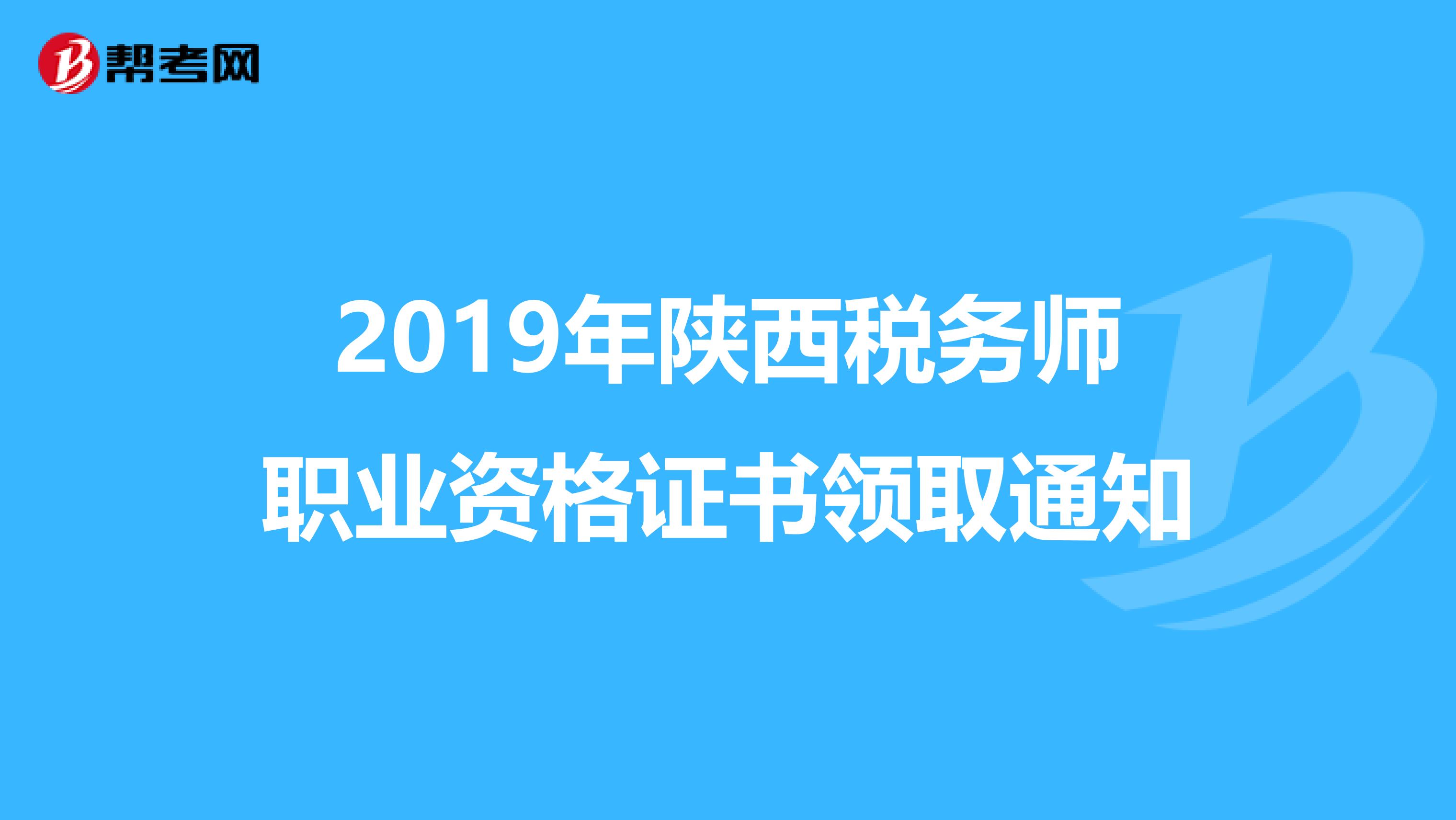 2019年陕西税务师职业资格证书领取通知