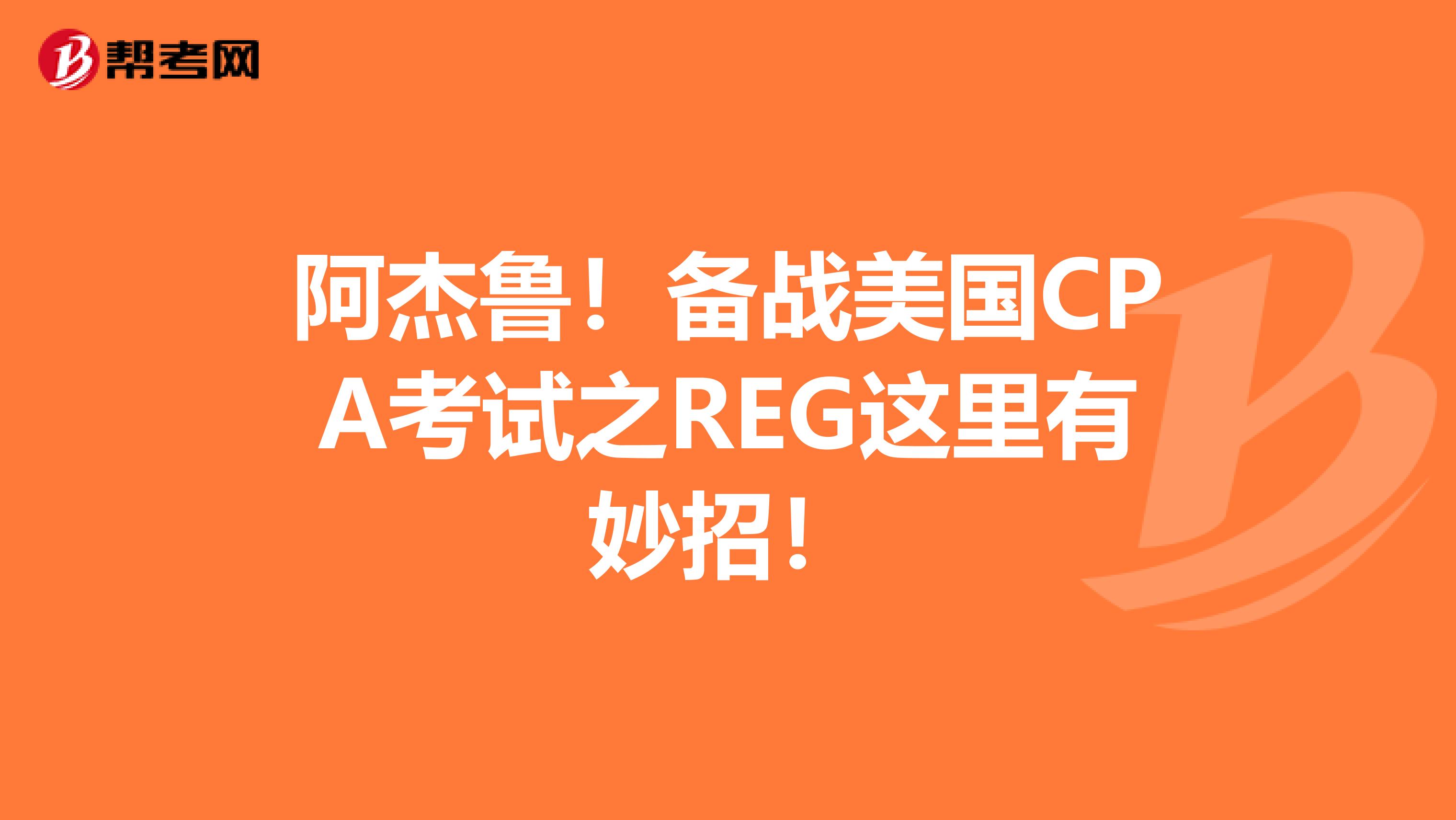 阿杰鲁！备战美国CPA考试之REG这里有妙招！