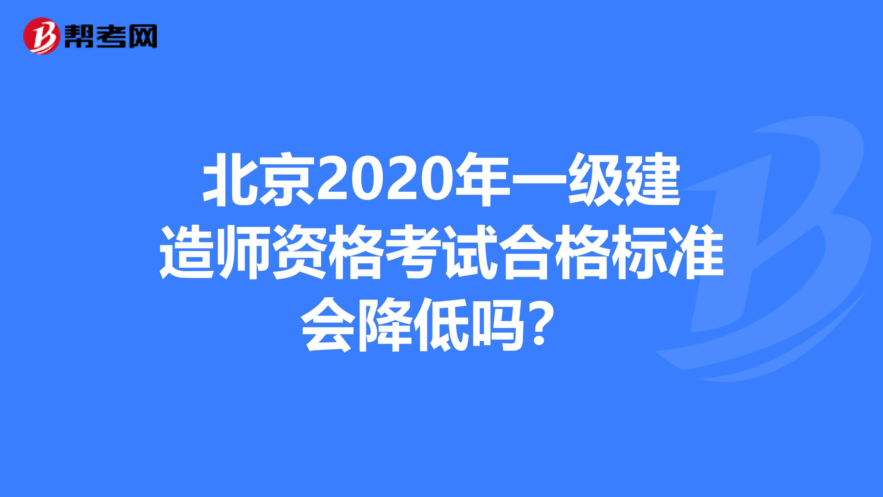 北京2020年一级建造师资格考试合格标准会降低吗？