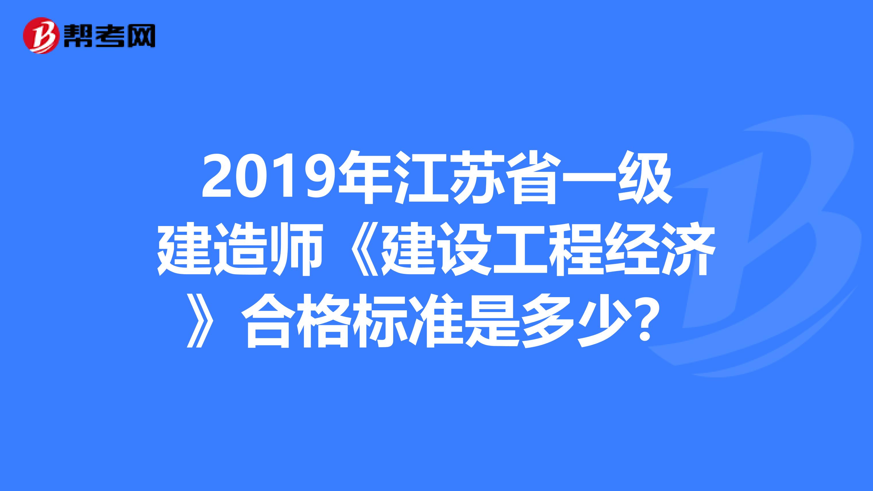 2019年江苏省一级建造师《建设工程经济》合格标准是多少？