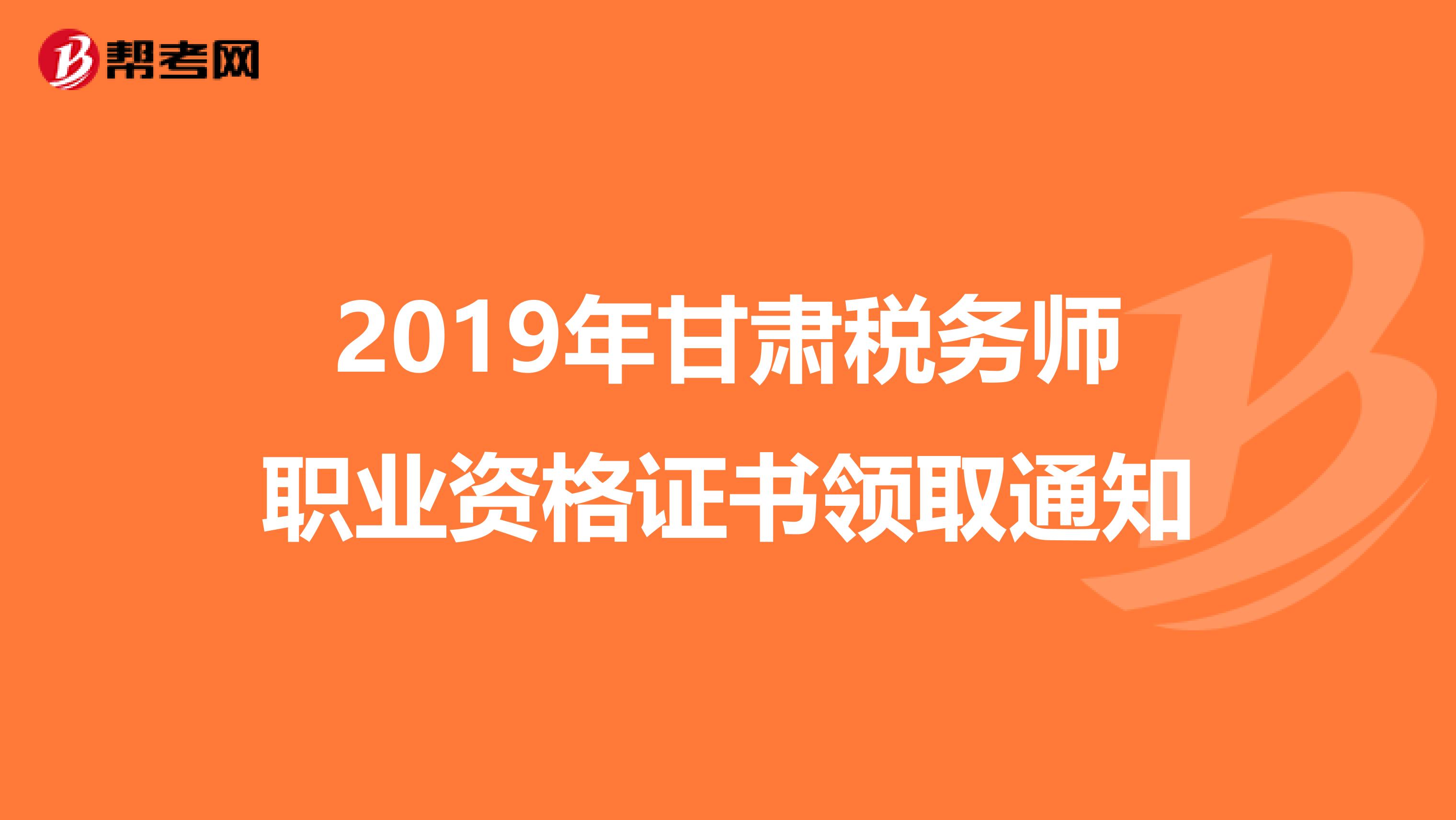 2019年甘肅稅務師職業資格證書領取通知